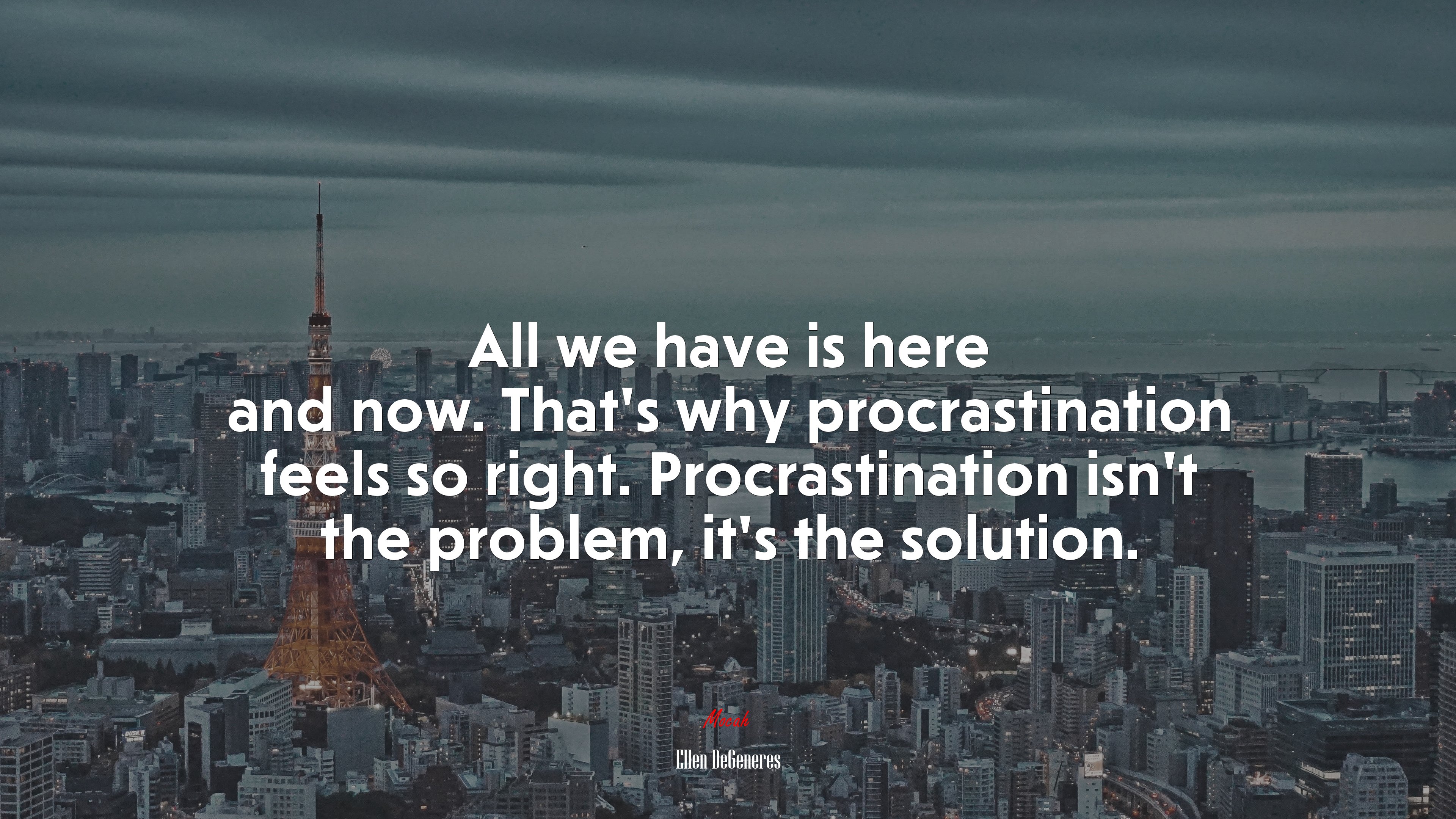 All we have is here and now. That’s why procrastination feels so right. Procrastination isn’t the problem, it’s the solution. | Ellen DeGeneres quote HD Wallpaper