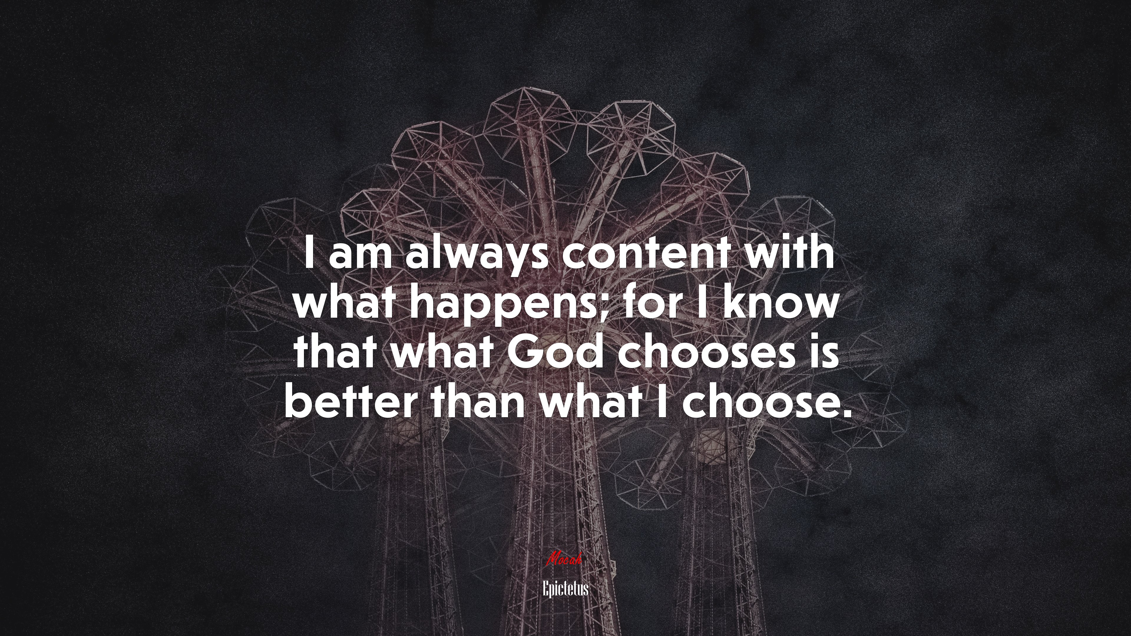 I am always content with what happens; for I know that what God chooses is better than what I choose. | Epictetus quote HD Wallpaper