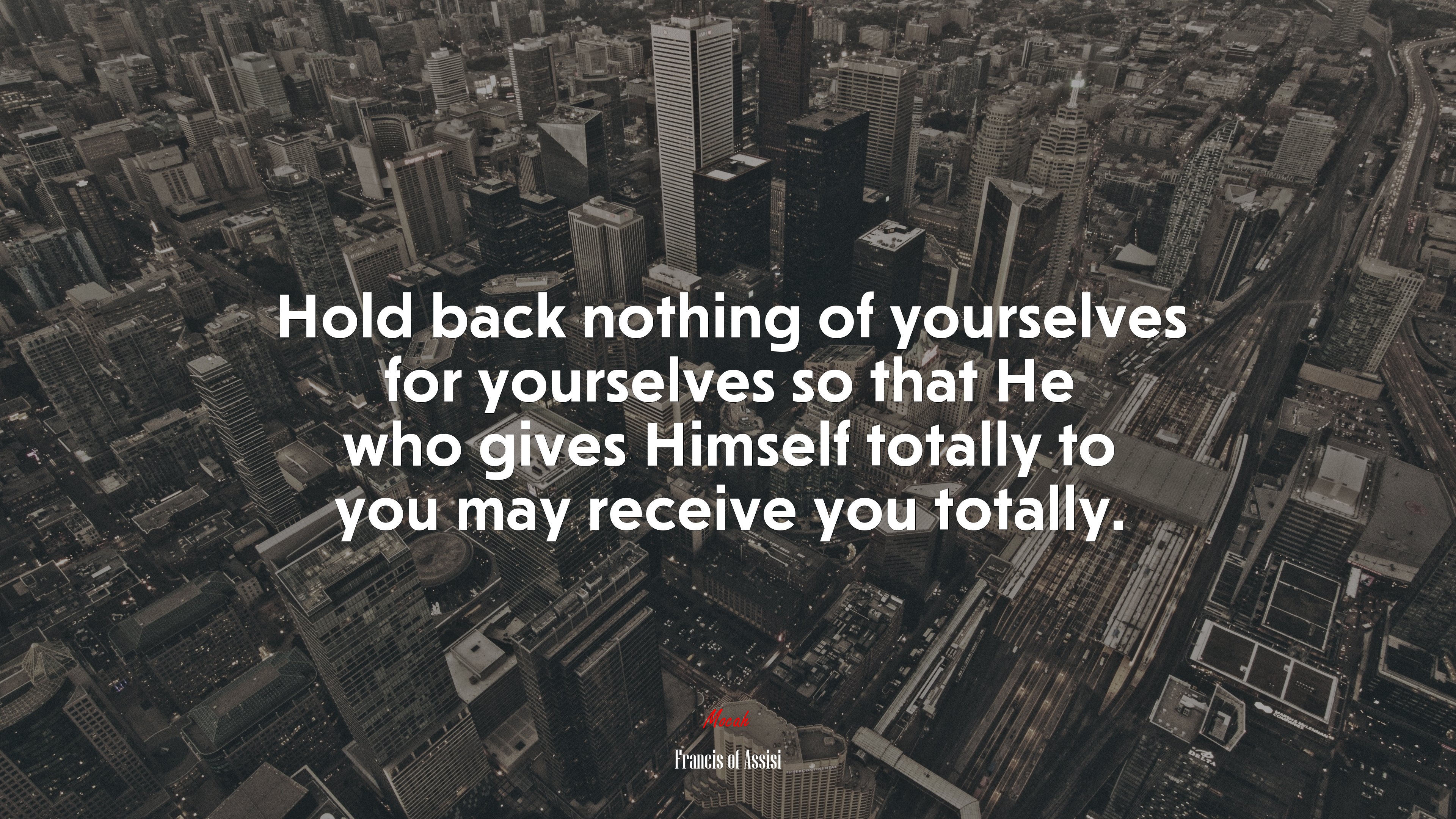 Hold back nothing of yourselves for yourselves so that He who gives Himself totally to you may receive you totally. | Francis of Assisi quote HD Wallpaper