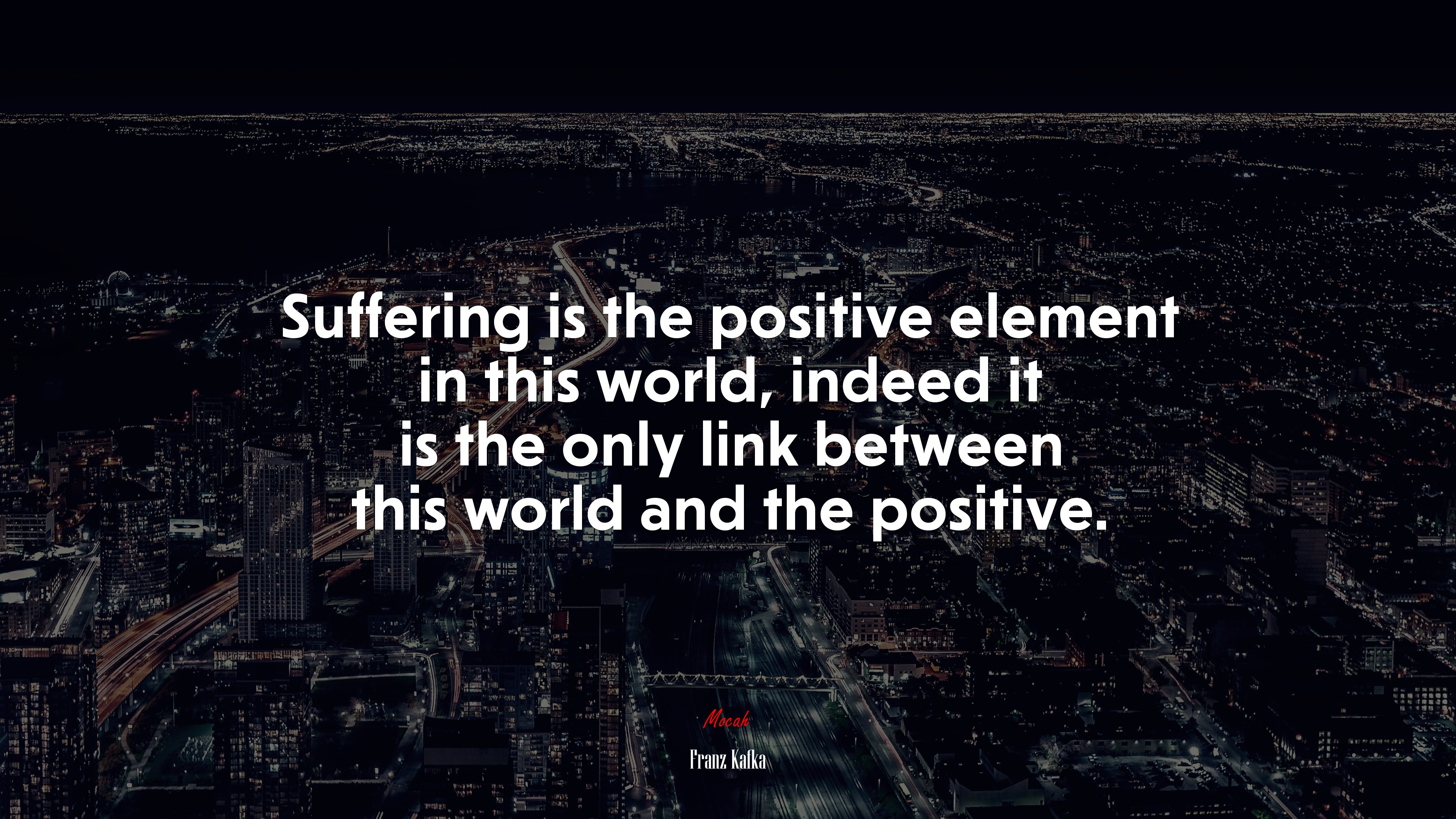 Suffering is the positive element in this world, indeed it is the only link between this world and the positive. | Franz Kafka quote HD Wallpaper