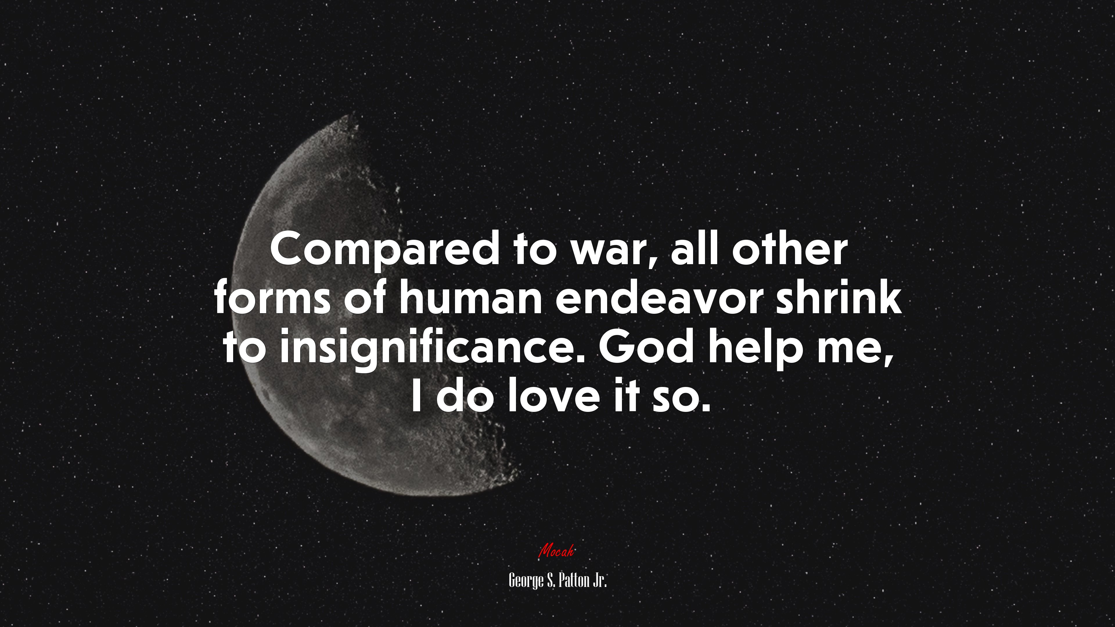 Compared to war, all other forms of human endeavor shrink to insignificance. God help me, I do love it so. | George S. Patton Jr. quote HD Wallpaper