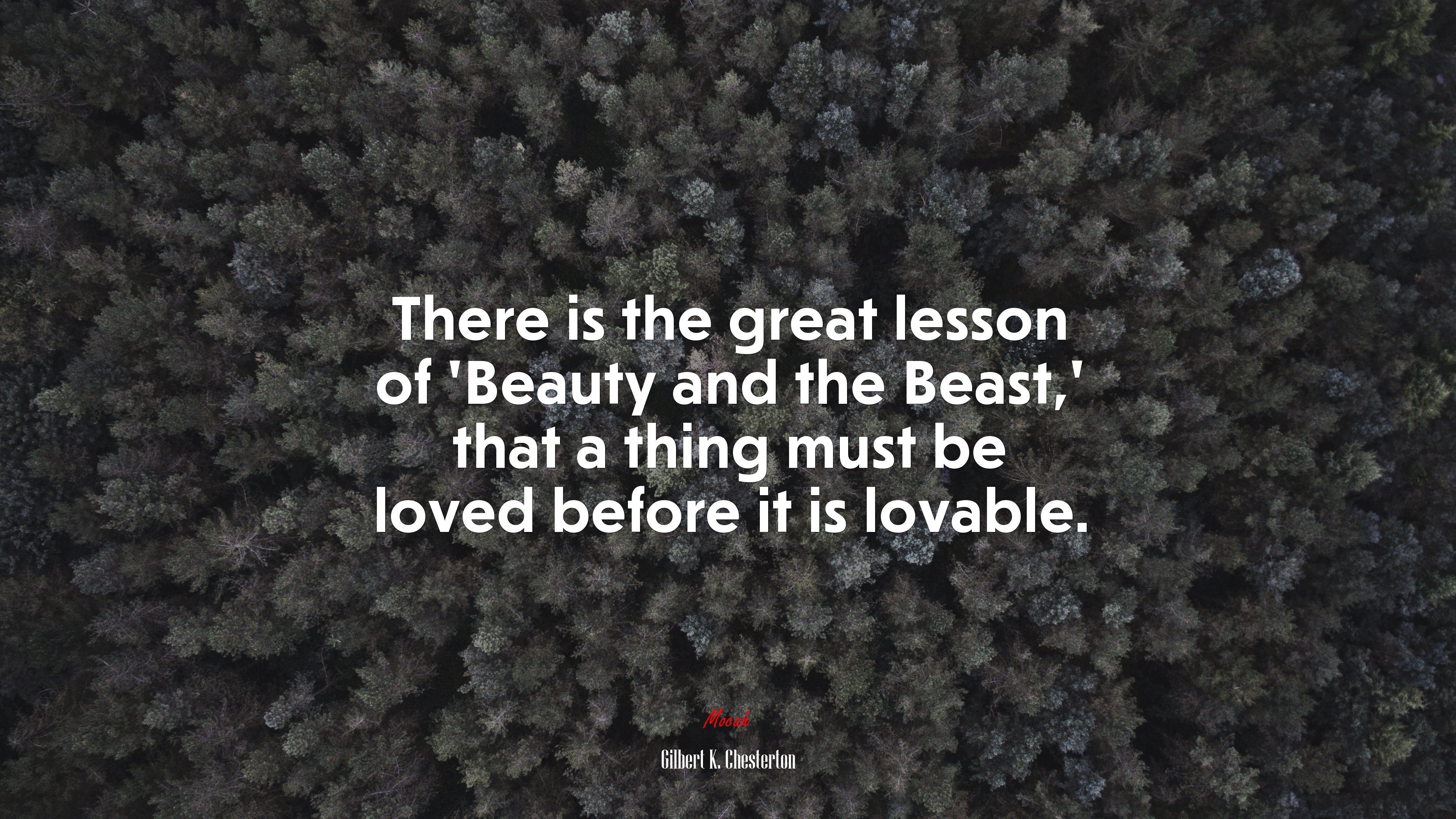 There is the great lesson of ‘Beauty and the Beast,’ that a thing must be loved before it is lovable. | Gilbert K. Chesterton quote HD Wallpaper