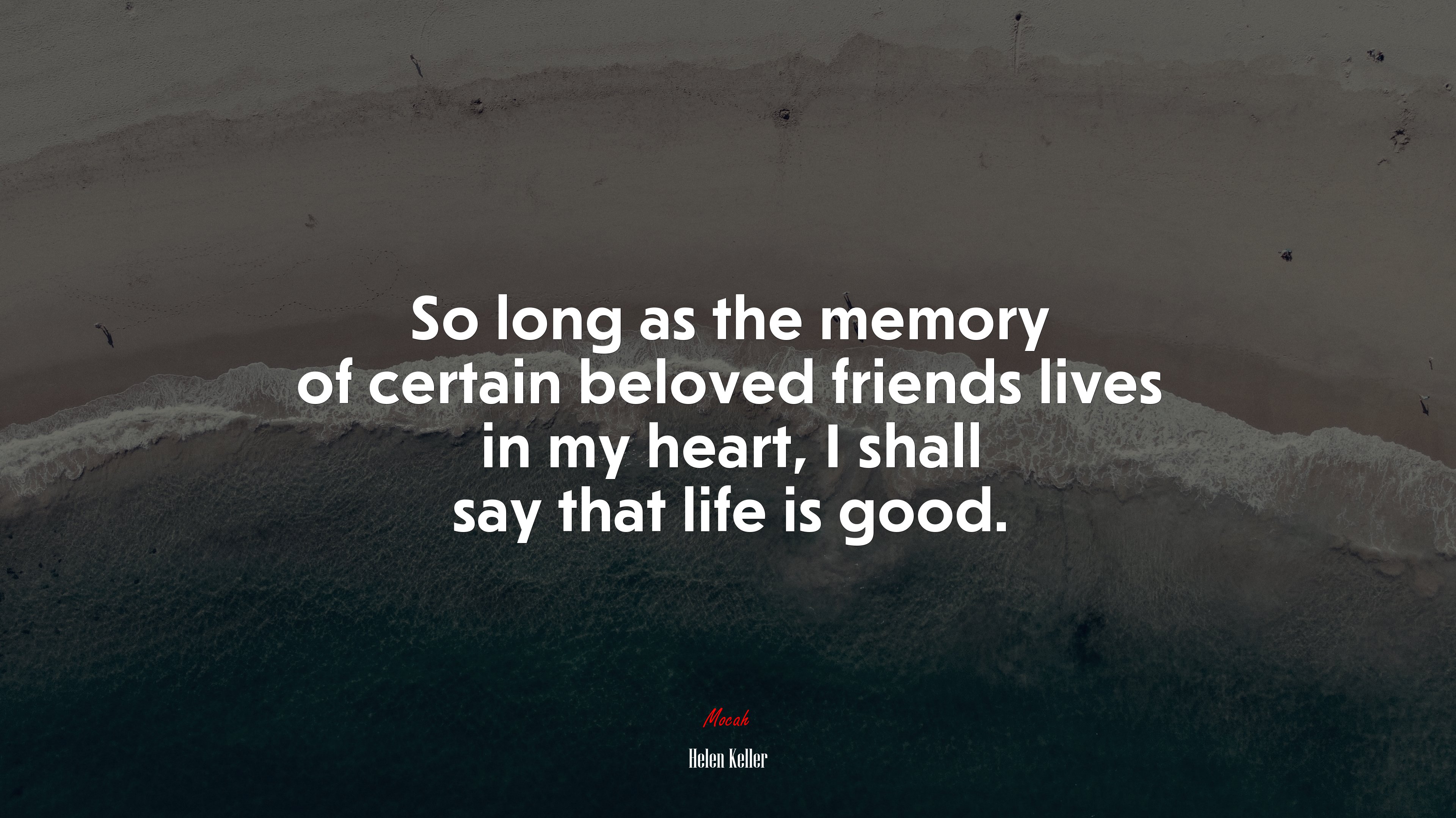 So long as the memory of certain beloved friends lives in my heart, I shall say that life is good. | Helen Keller quote HD Wallpaper