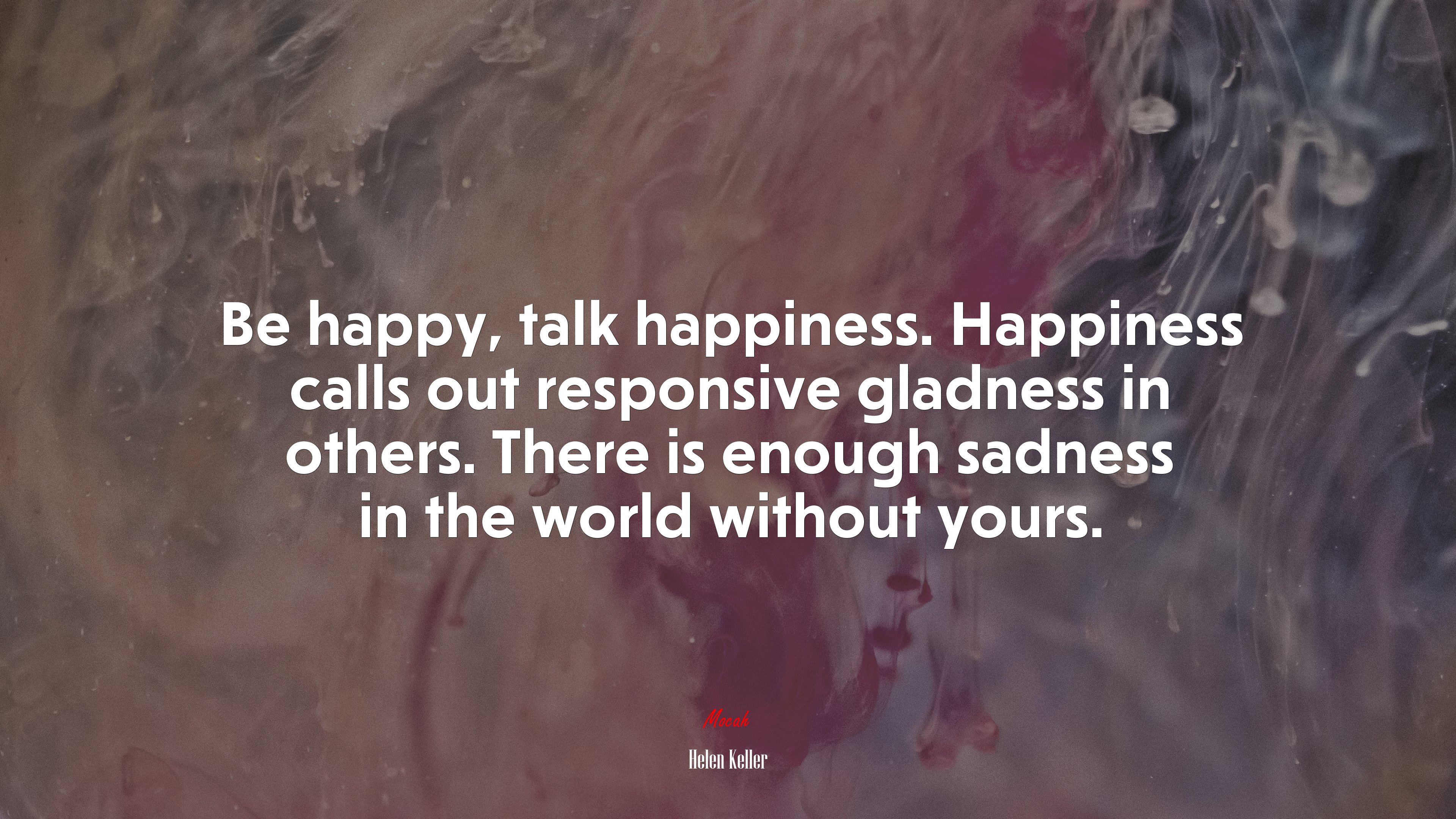 Be happy, talk happiness. Happiness calls out responsive gladness in others. There is enough sadness in the world without yours. | Helen Keller quote HD Wallpaper