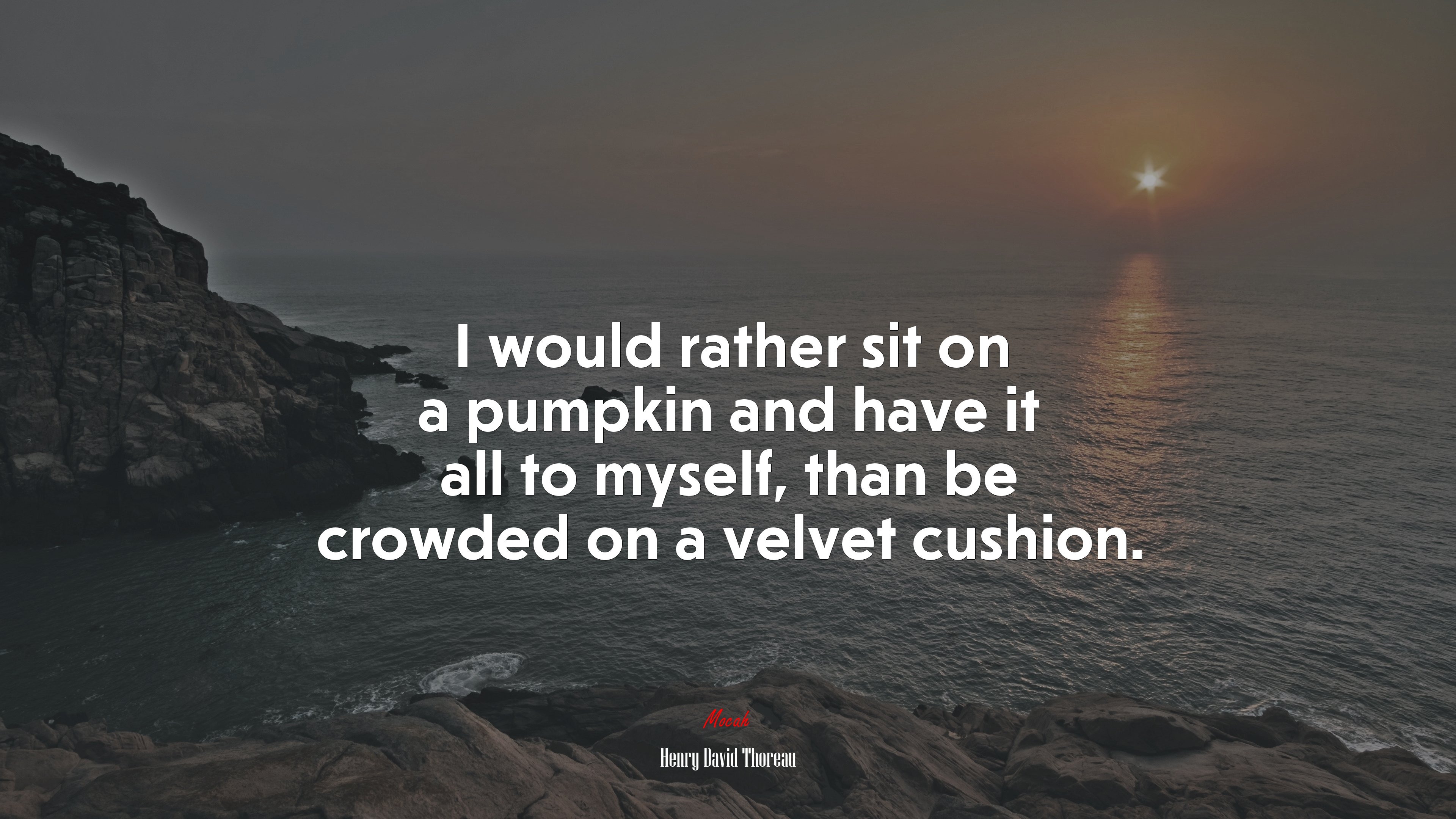 I would rather sit on a pumpkin and have it all to myself, than be crowded on a velvet cushion. | Henry David Thoreau quote HD Wallpaper