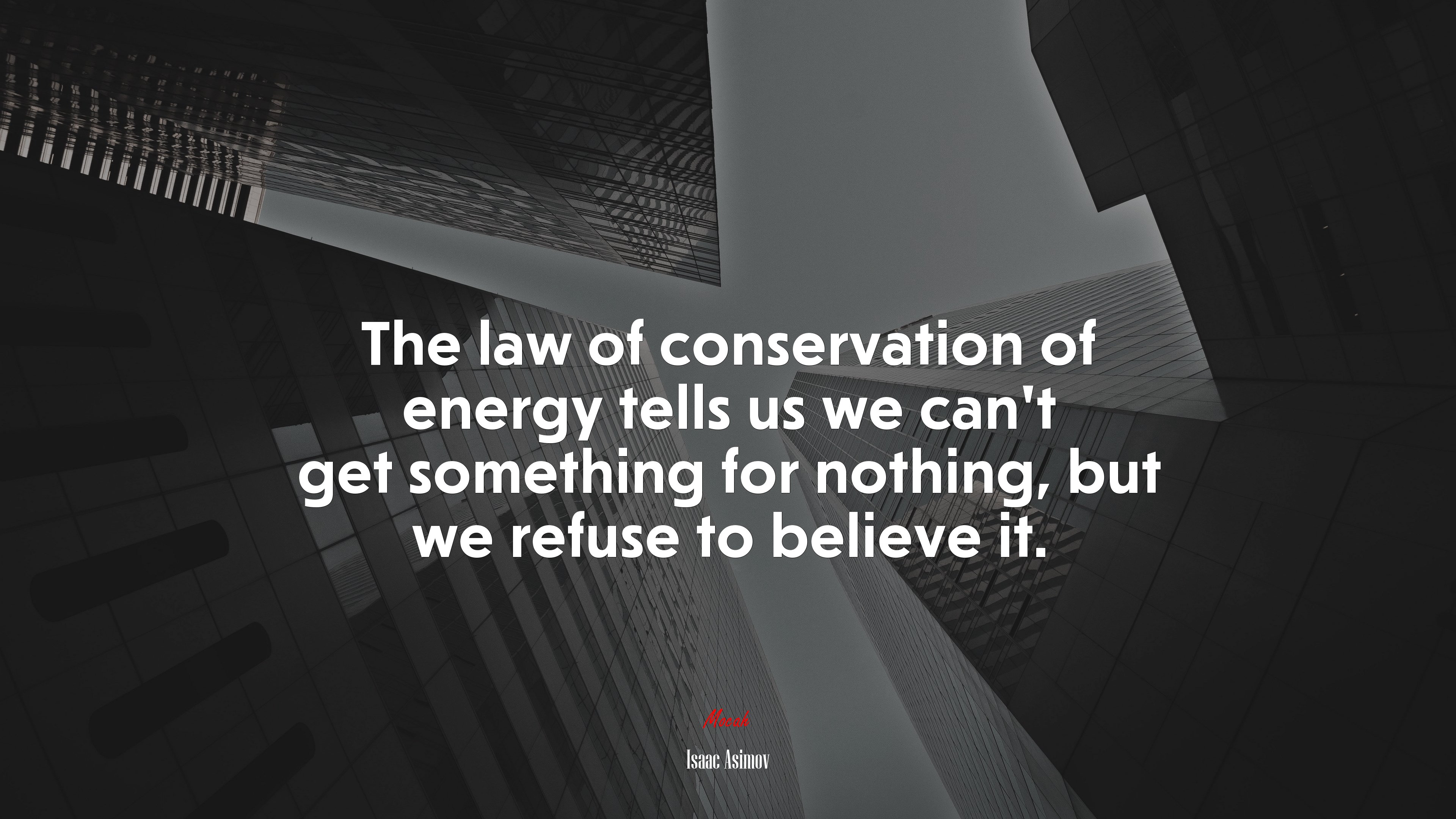 The law of conservation of energy tells us we can’t get something for nothing, but we refuse to believe it. | Isaac Asimov quote HD Wallpaper