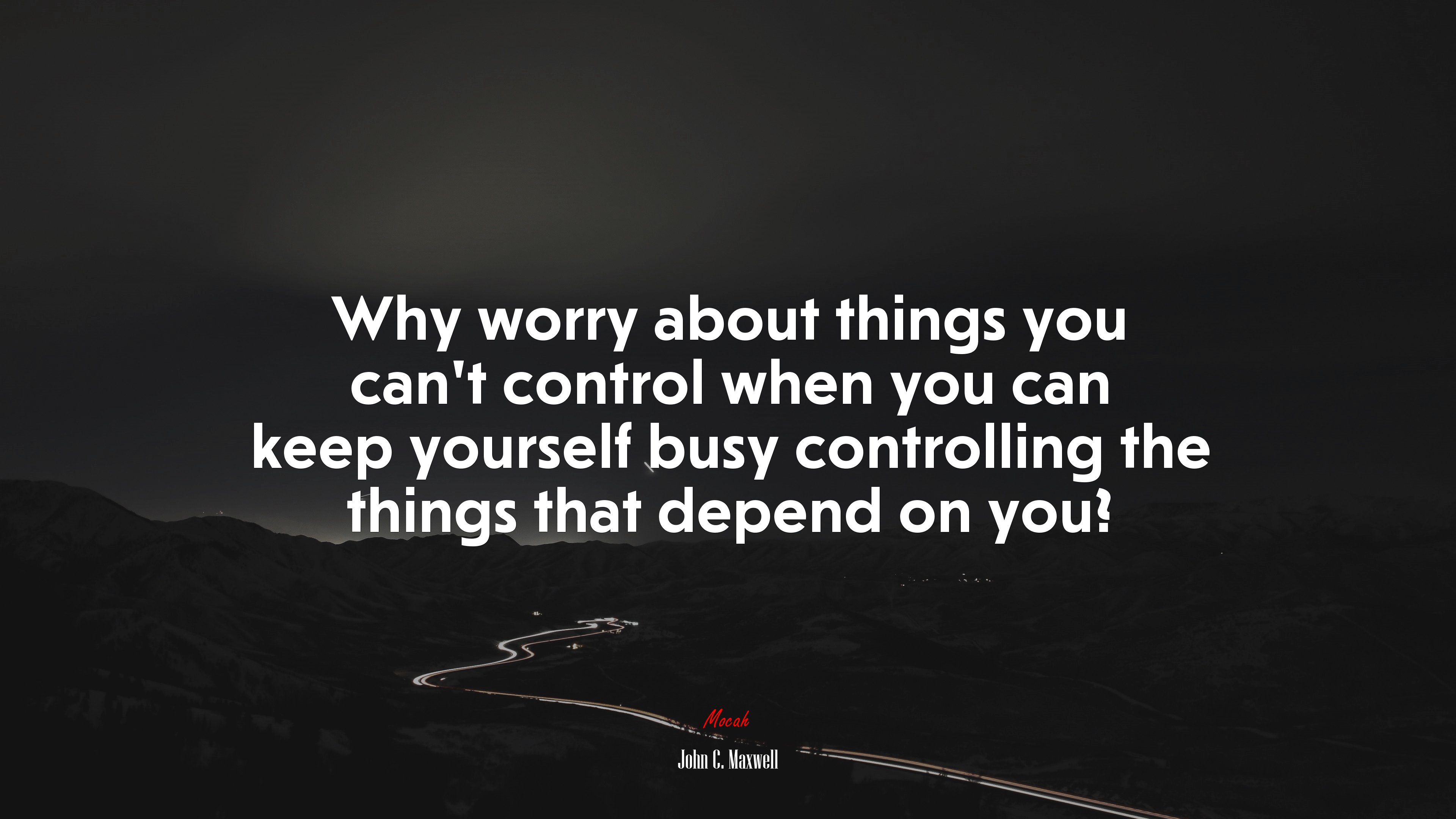 Why worry about things you can’t control when you can keep yourself busy controlling the things that depend on you? | John C. Maxwell quote HD Wallpaper