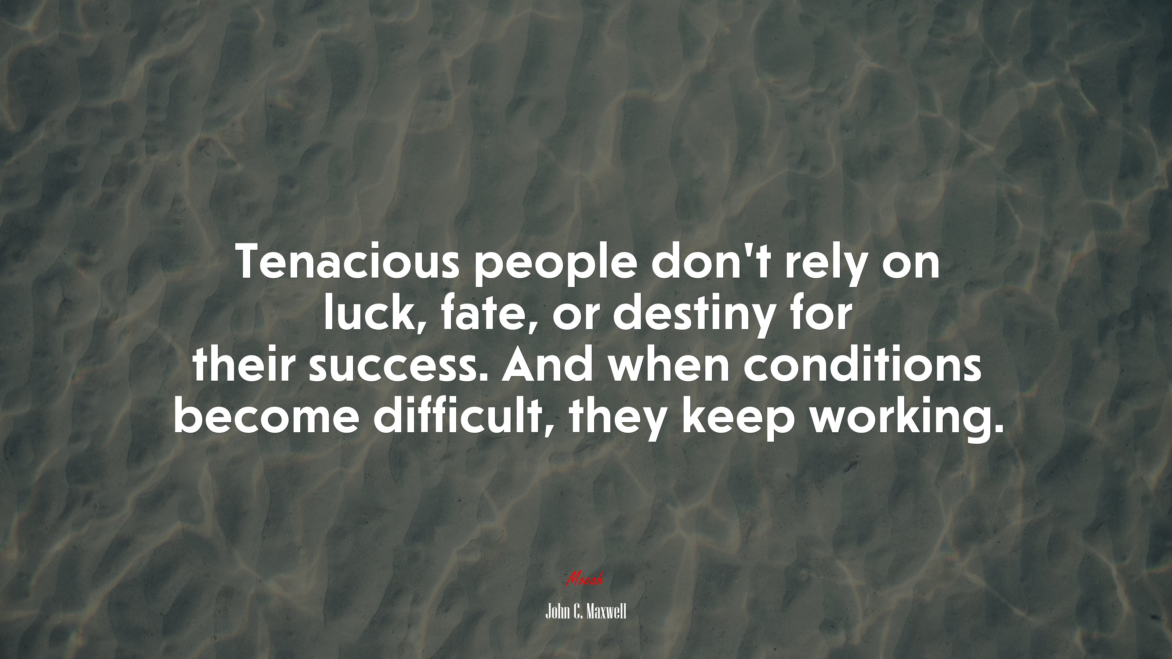 Tenacious people don’t rely on luck, fate, or destiny for their success. And when conditions become difficult, they keep working. | John C. Maxwell quote HD Wallpaper