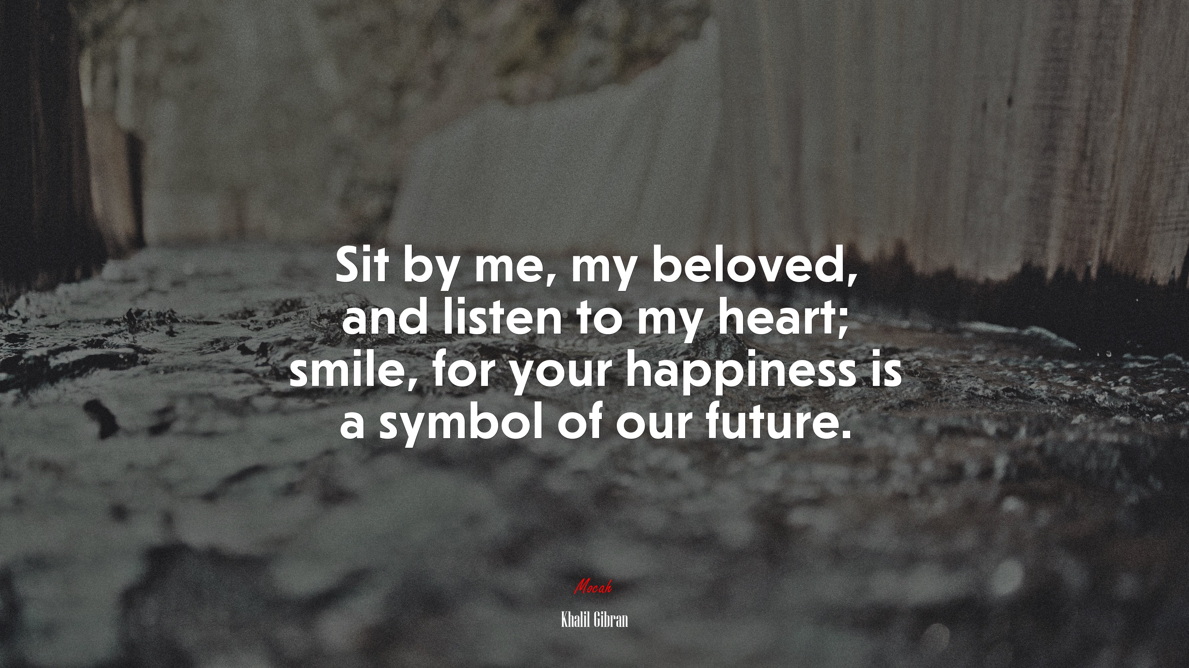 Sit by me, my beloved, and listen to my heart; smile, for your happiness is a symbol of our future. | Khalil Gibran quote HD Wallpaper