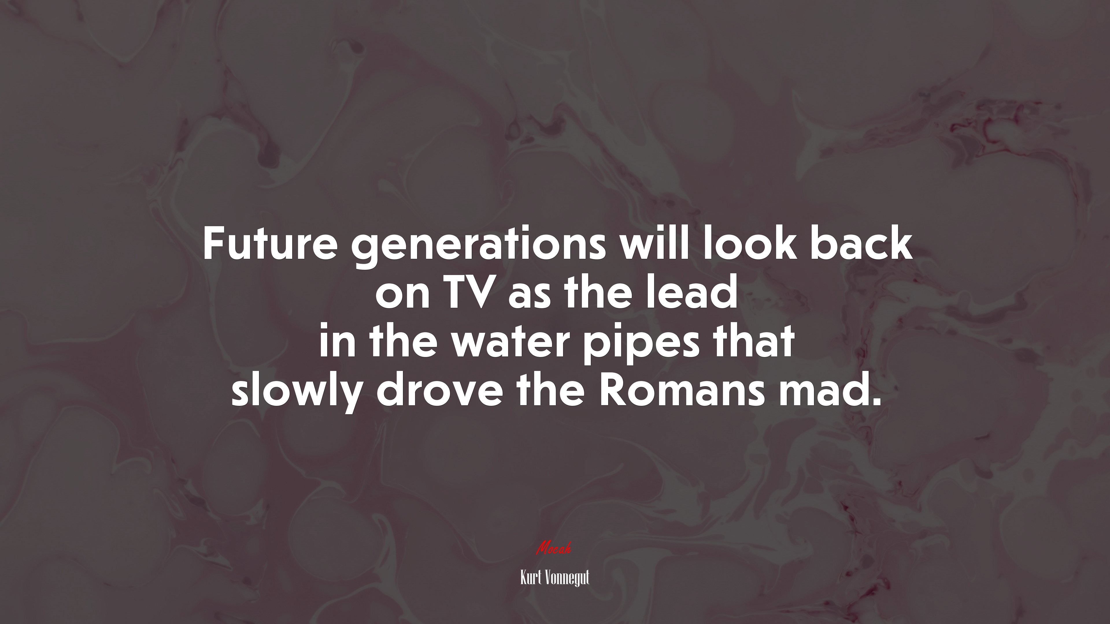 Future generations will look back on TV as the lead in the water pipes that slowly drove the Romans mad. | Kurt Vonnegut quote HD Wallpaper