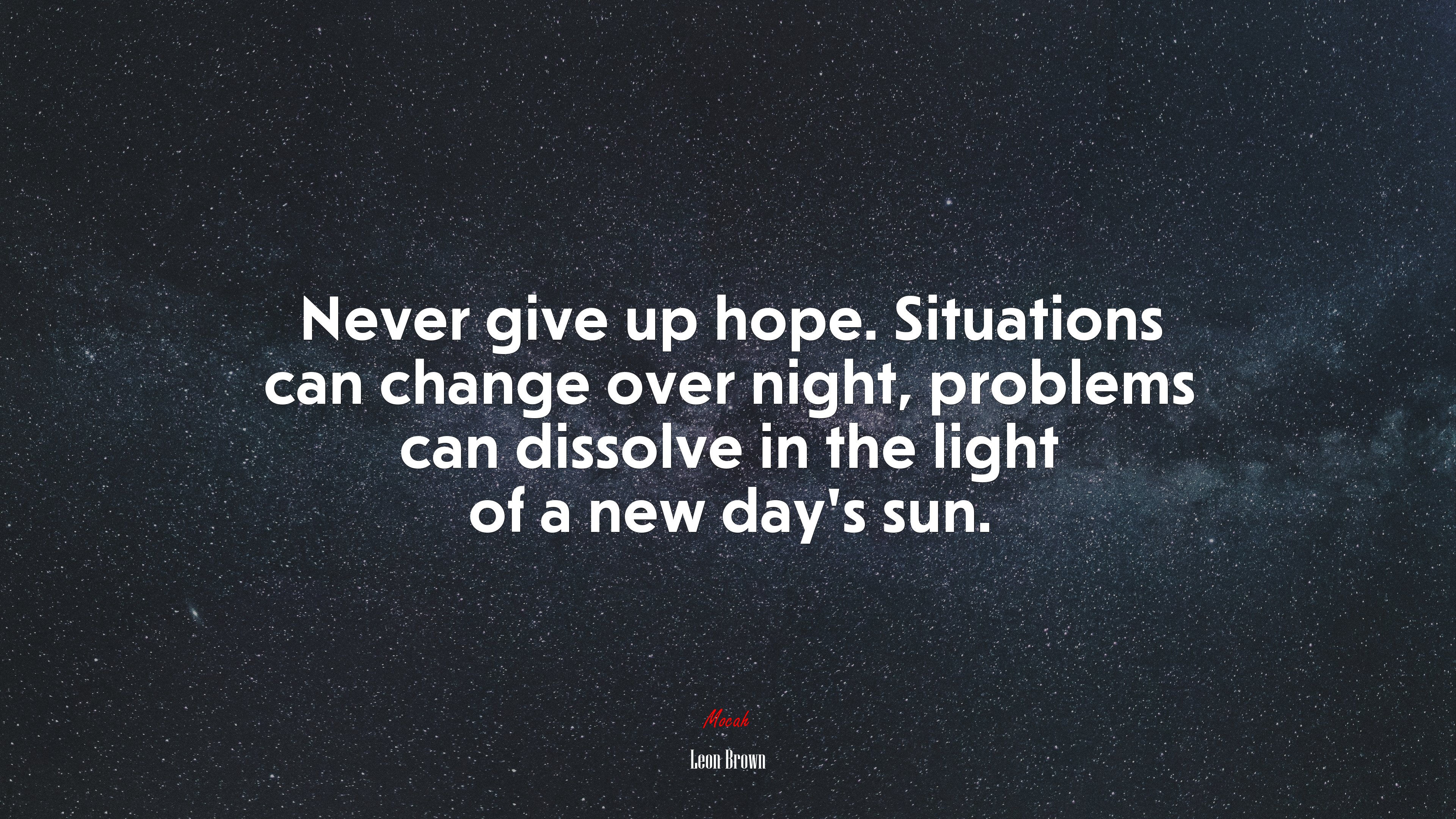 Never give up hope. Situations can change over night, problems can dissolve in the light of a new day’s sun. | Leon Brown quote HD Wallpaper