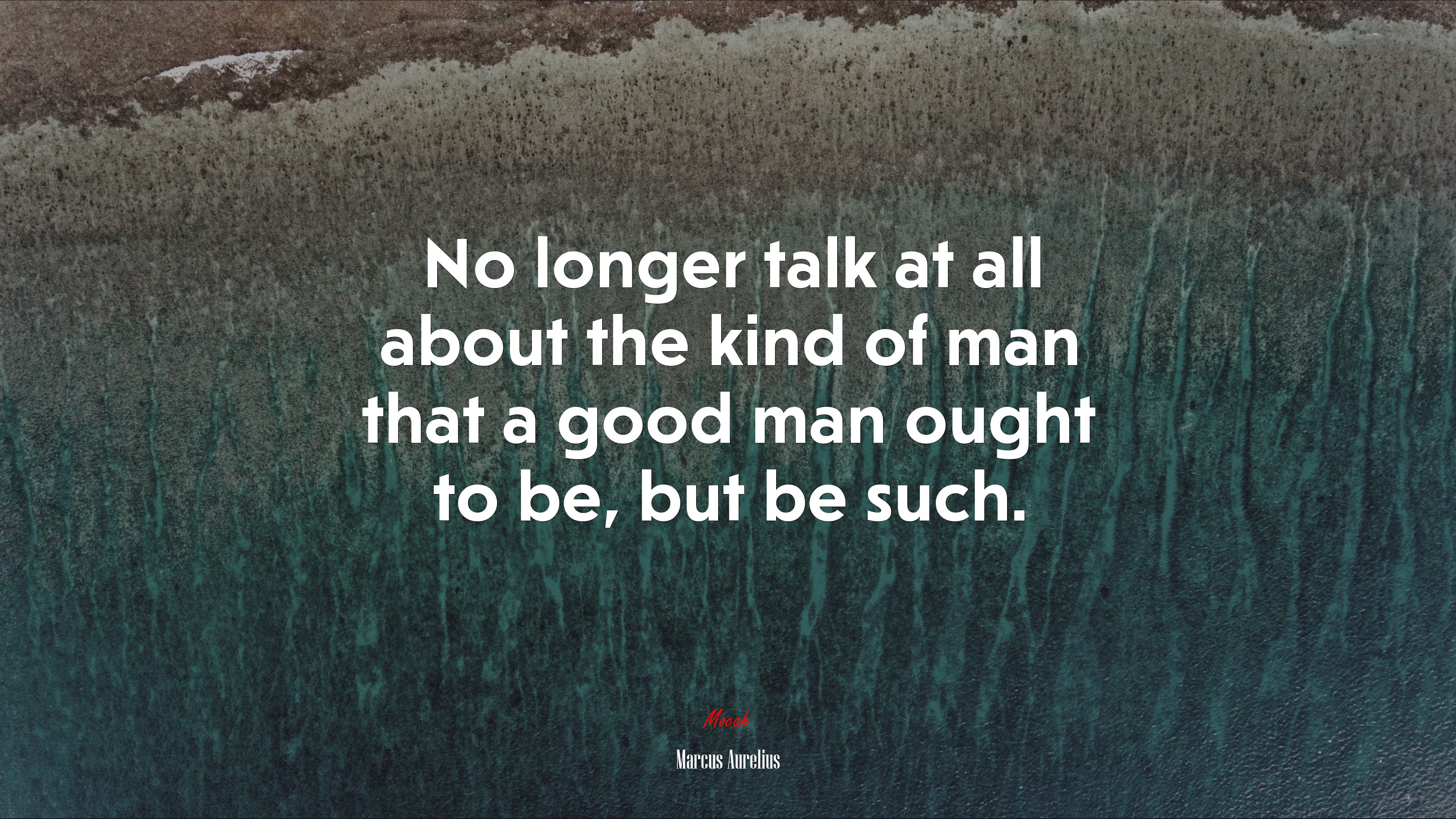 No longer talk at all about the kind of man that a good man ought to be, but be such. | Marcus Aurelius quote HD Wallpaper