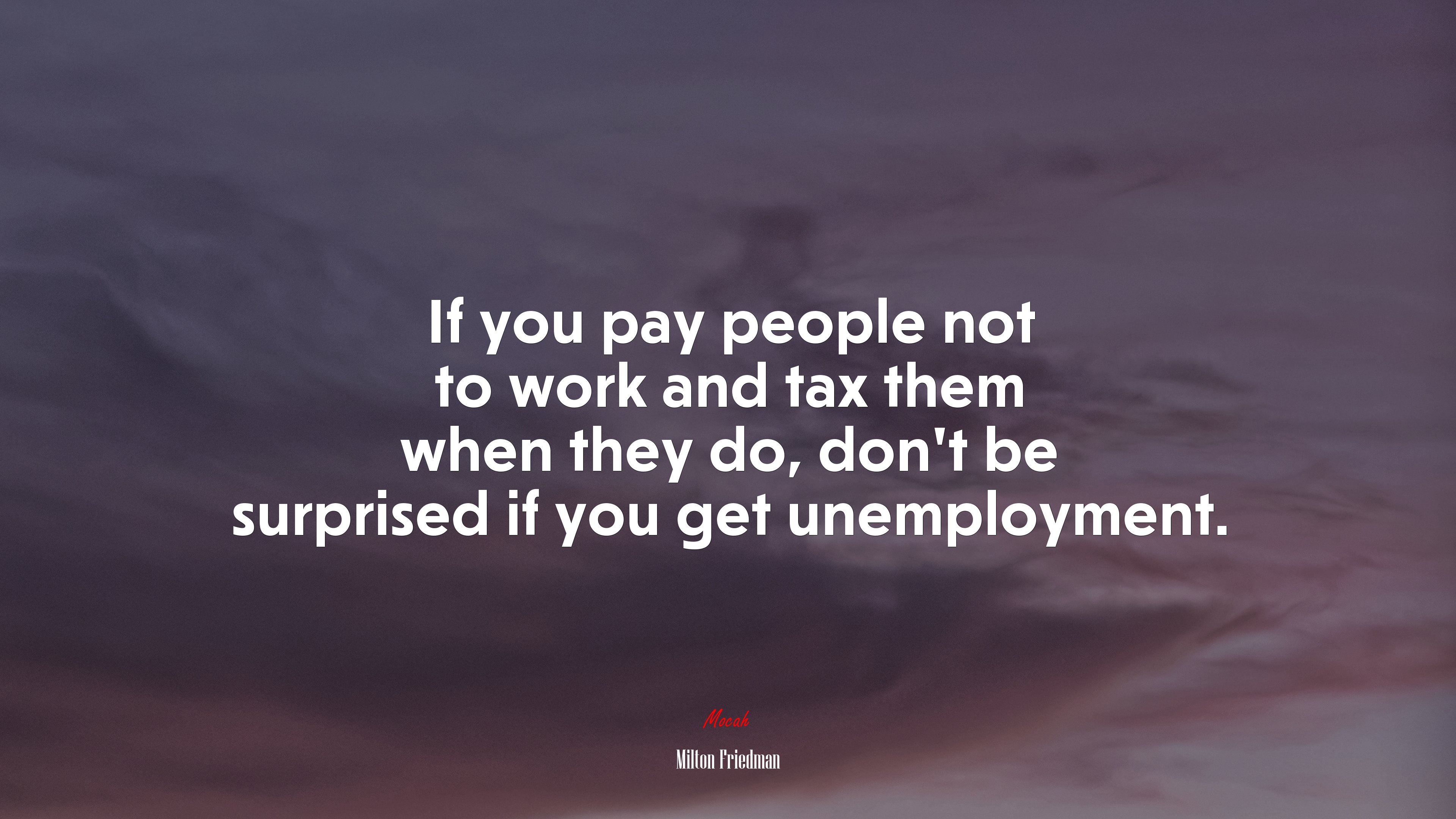 If you pay people not to work and tax them when they do, don’t be surprised if you get unemployment. | Milton Friedman quote HD Wallpaper