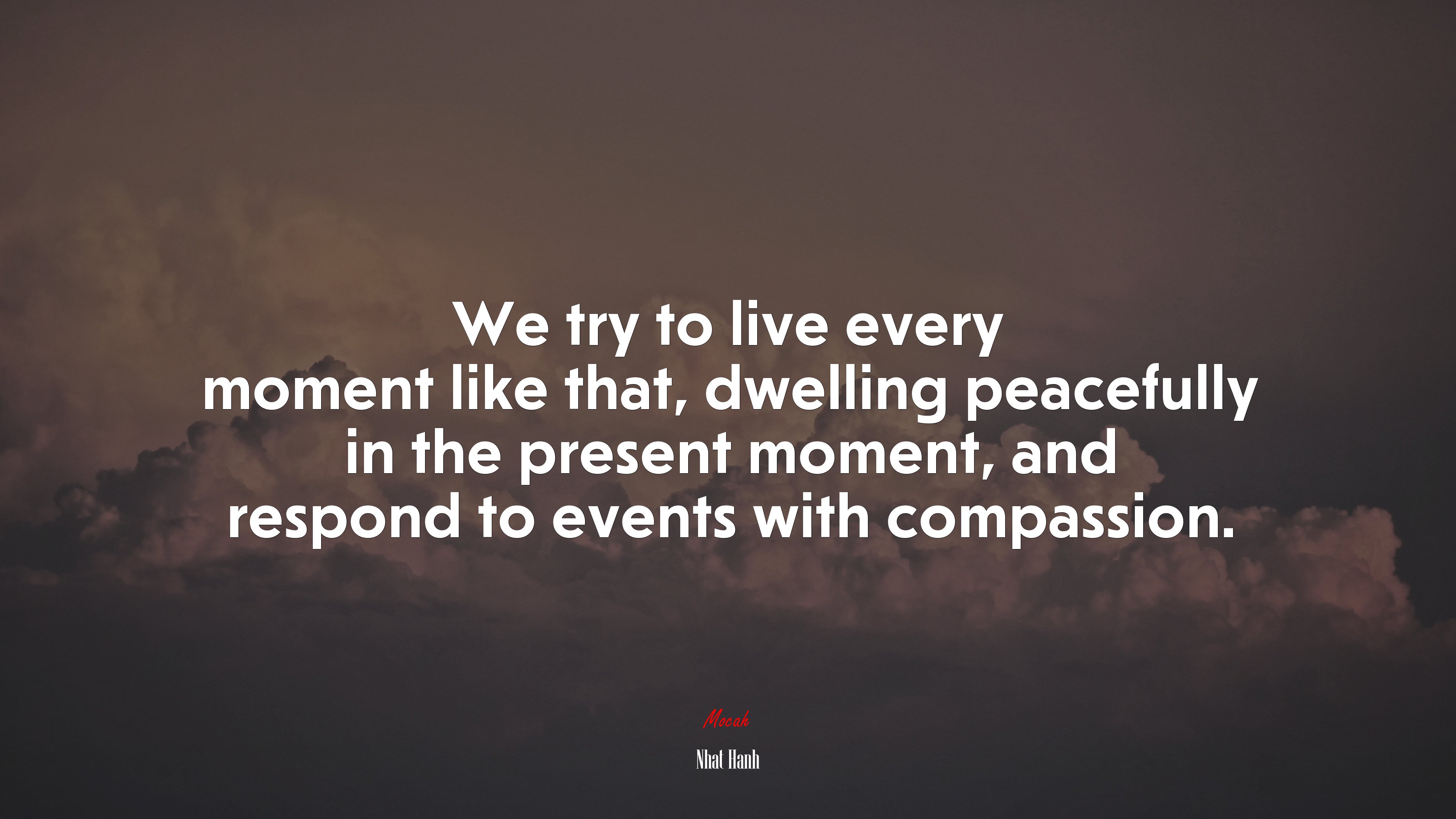 We try to live every moment like that, dwelling peacefully in the present moment, and respond to events with compassion. | Nhat Hanh quote HD Wallpaper