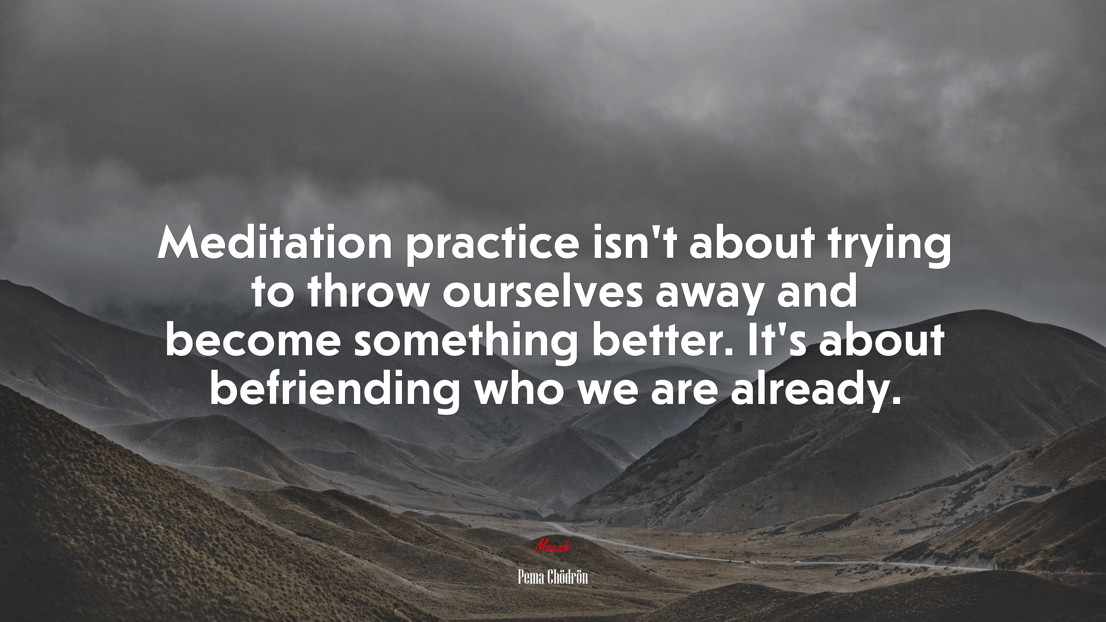 Meditation practice isn’t about trying to throw ourselves away and become something better. It’s about befriending who we are already. | Pema Chödrön quote HD Wallpaper