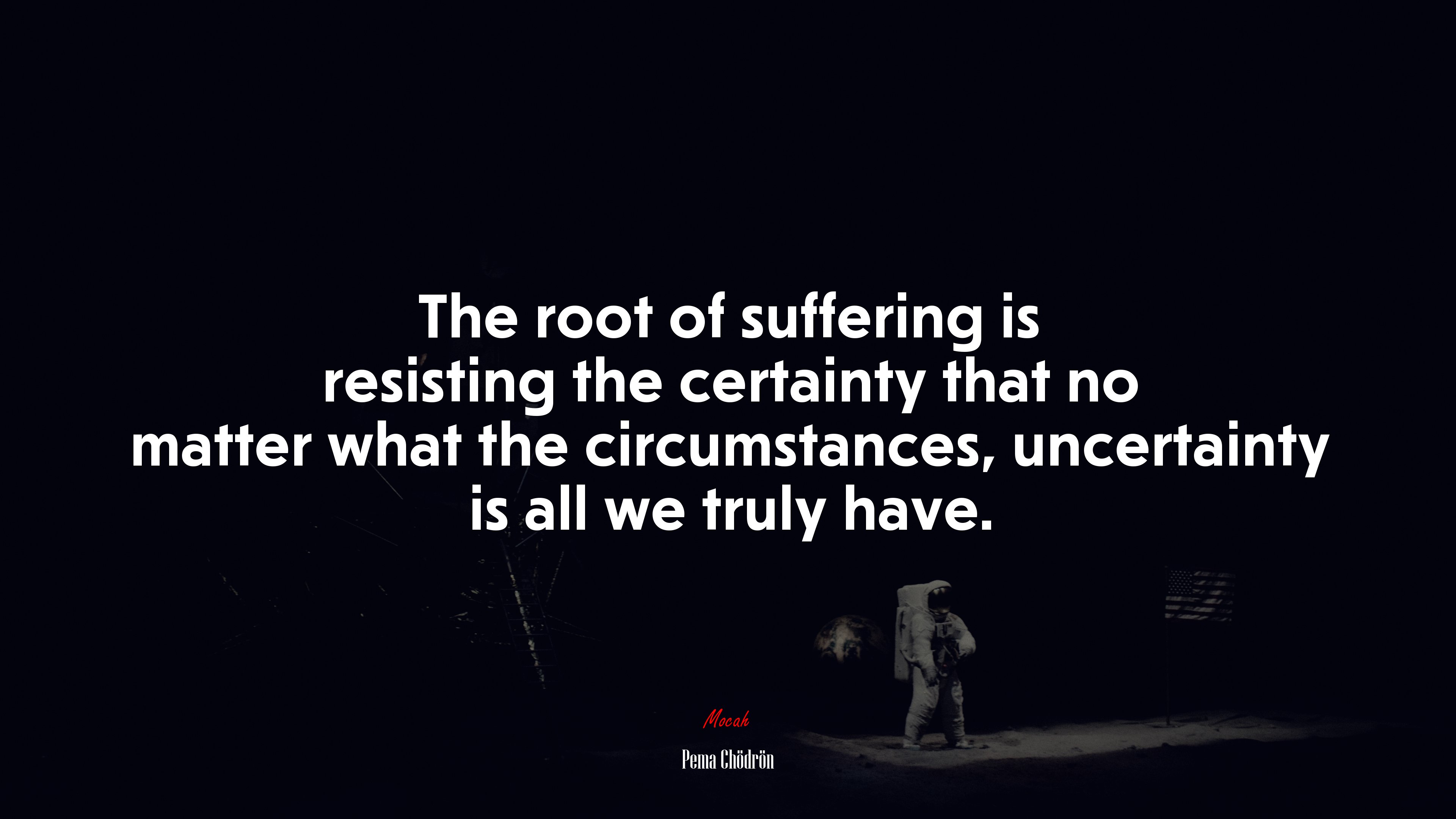 The root of suffering is resisting the certainty that no matter what the circumstances, uncertainty is all we truly have. | Pema Chödrön quote HD Wallpaper