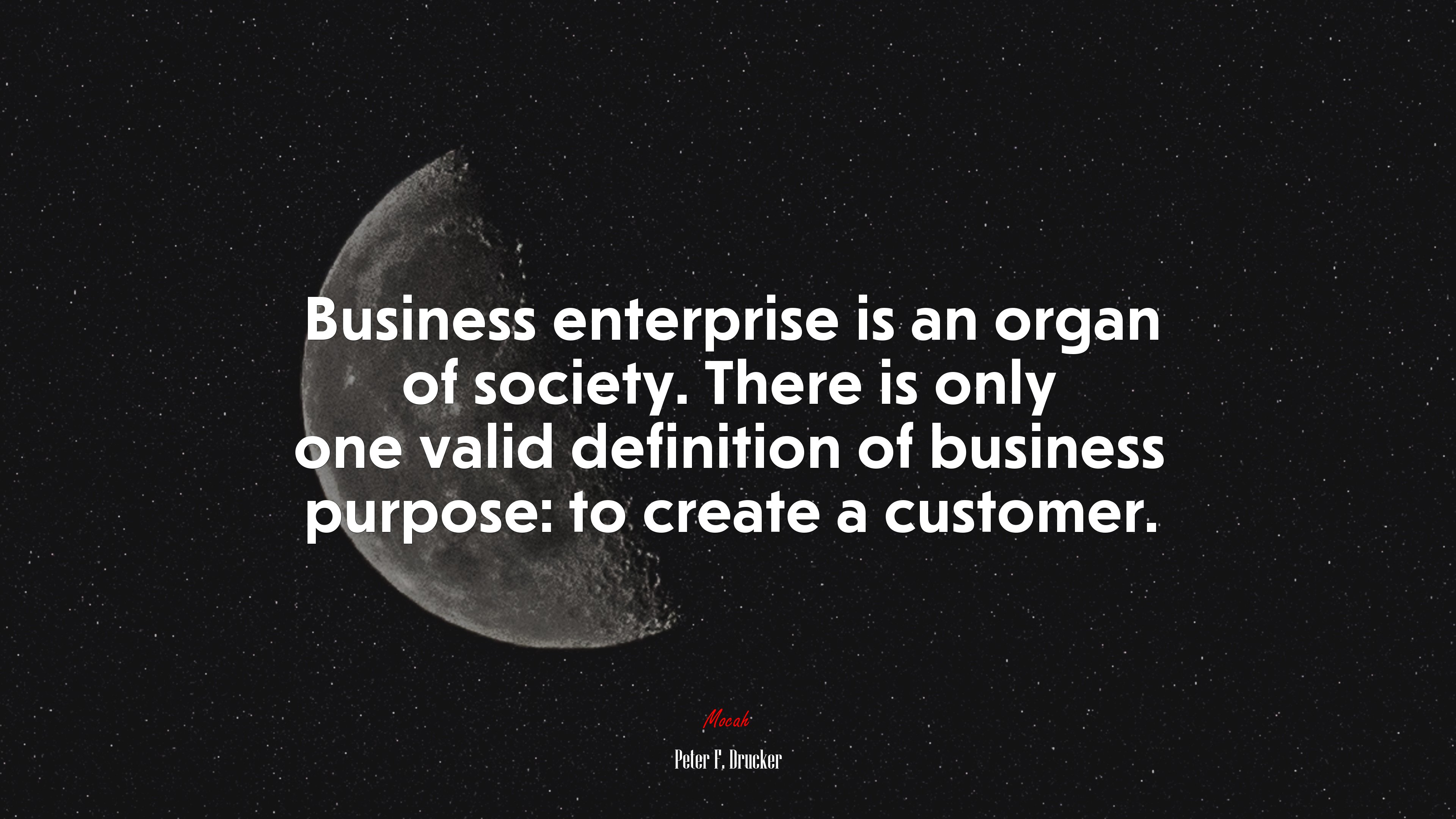 Business enterprise is an organ of society. There is only one valid definition of business purpose: to create a customer. | Peter F. Drucker quote HD Wallpaper