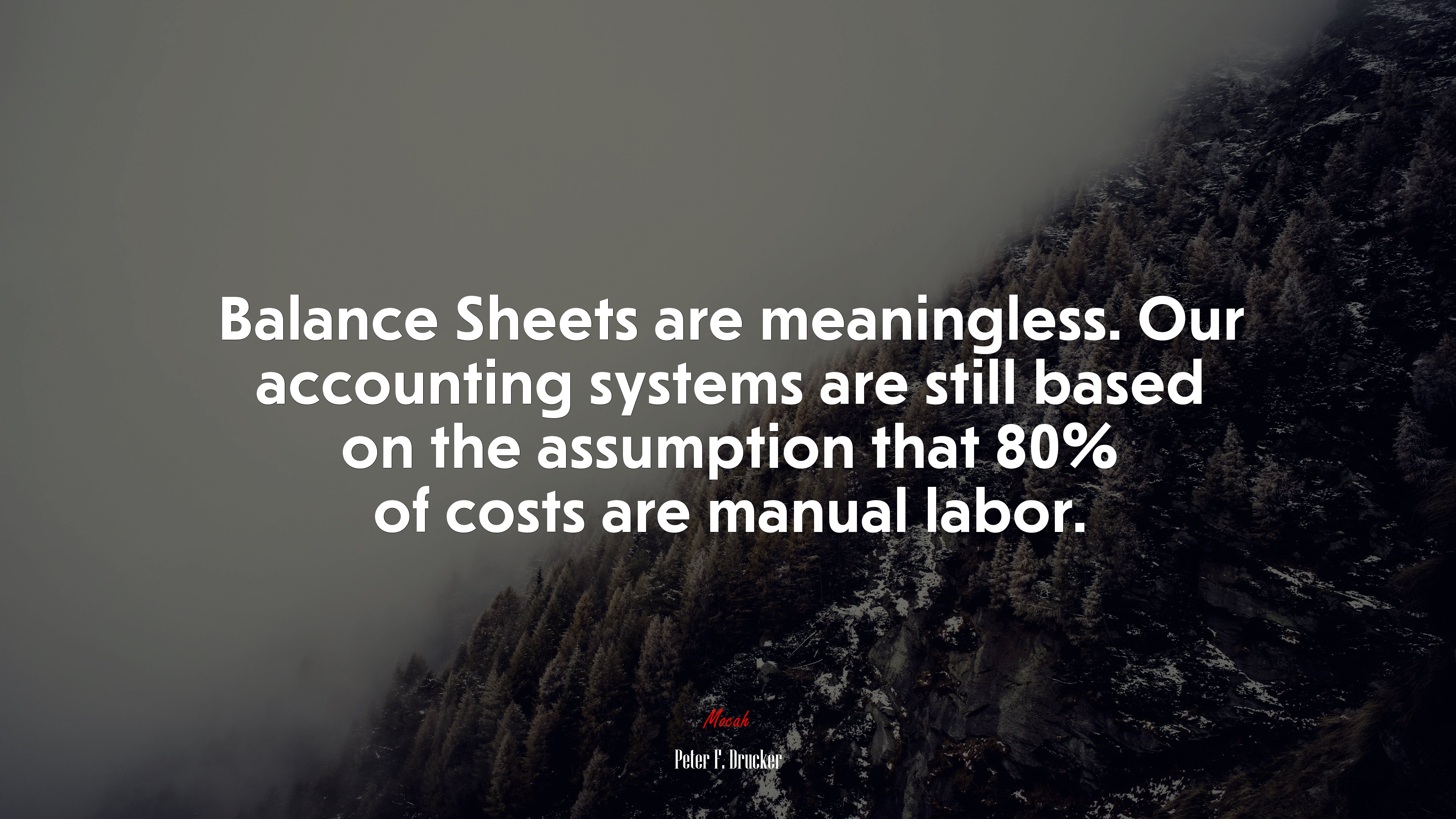 Balance Sheets are meaningless. Our accounting systems are still based on the assumption that 80% of costs are manual labor. | Peter F. Drucker quote HD Wallpaper