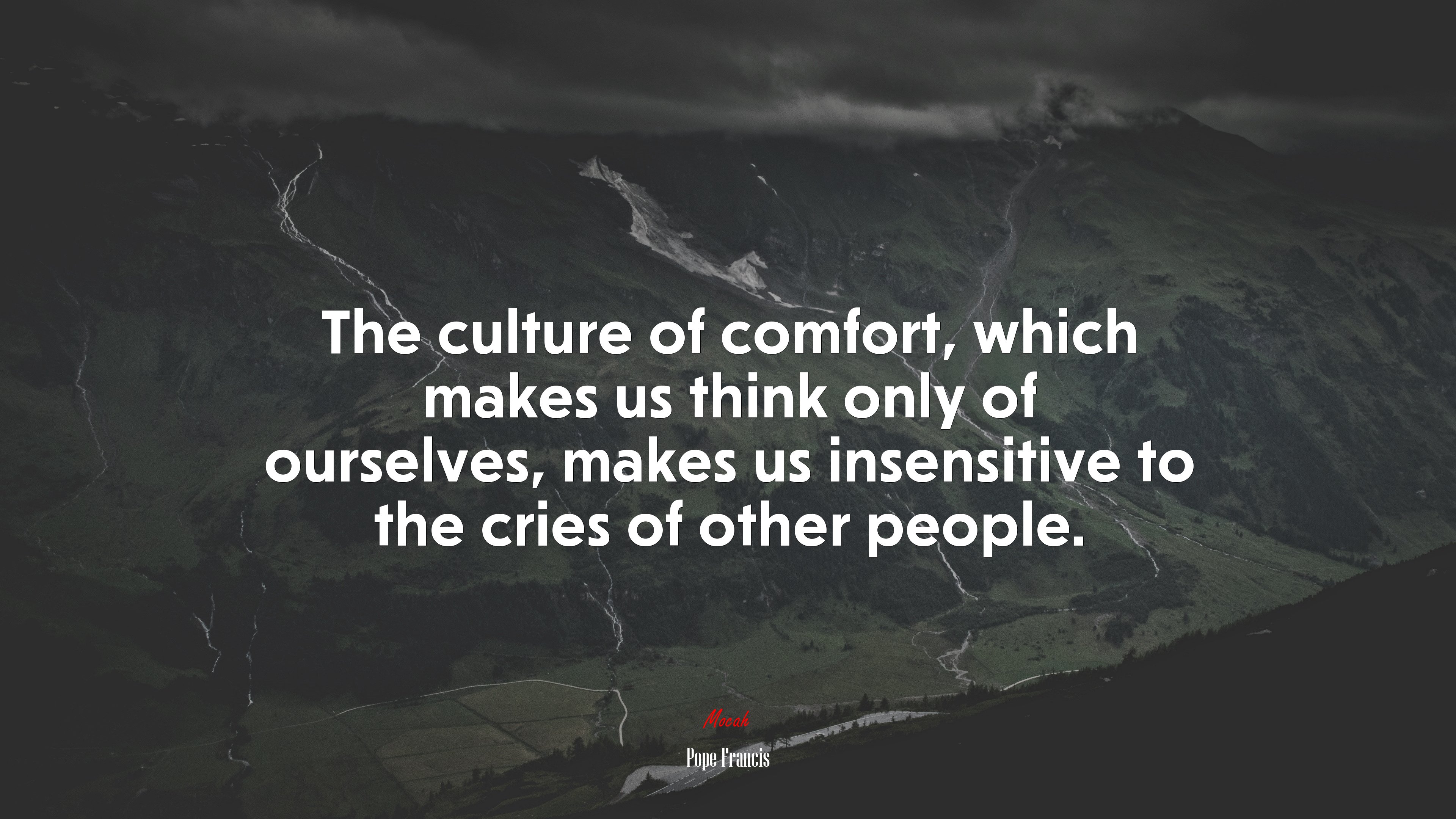 The culture of comfort, which makes us think only of ourselves, makes us insensitive to the cries of other people. | Pope Francis quote HD Wallpaper