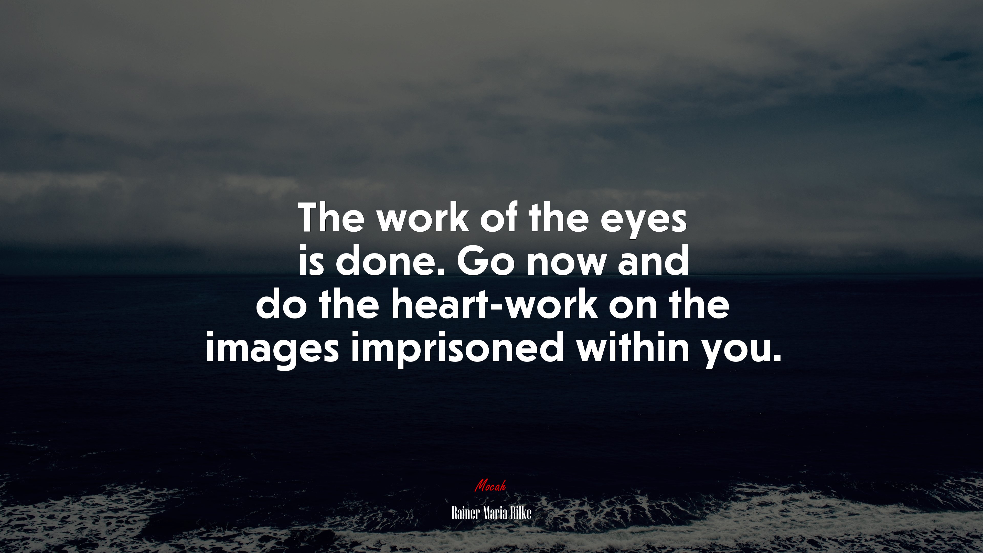 The work of the eyes is done. Go now and do the heart-work on the images imprisoned within you. | Rainer Maria Rilke quote HD Wallpaper