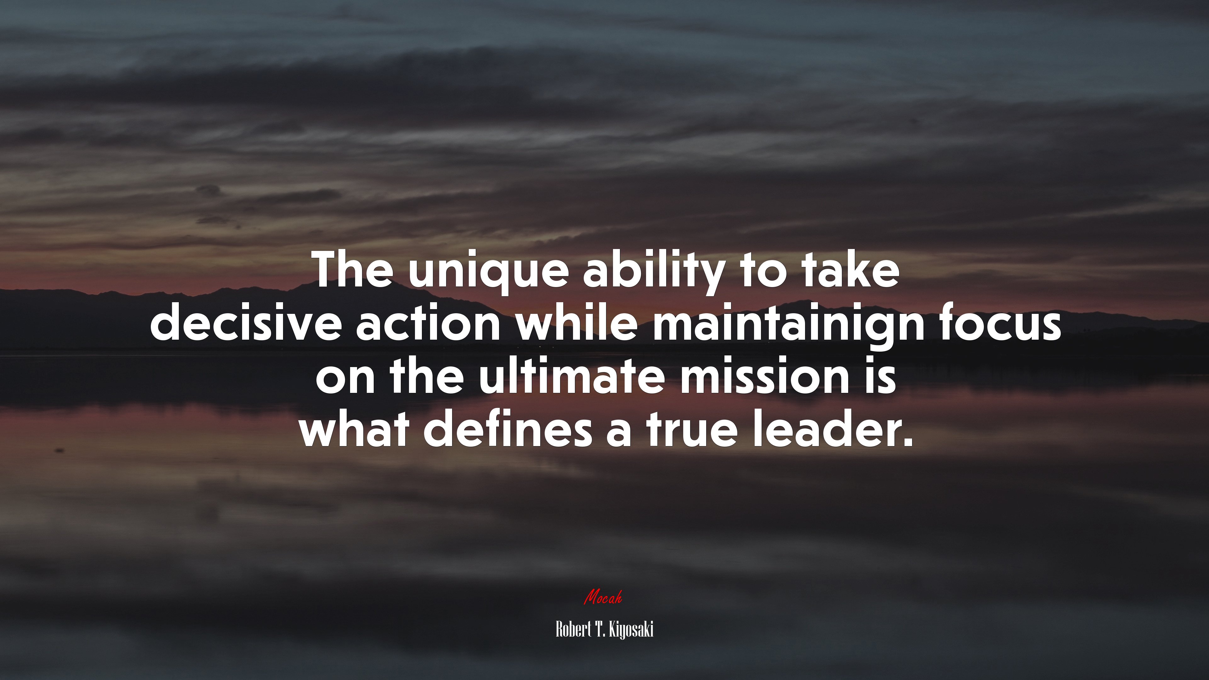 The unique ability to take decisive action while maintainign focus on the ultimate mission is what defines a true leader. | Robert T. Kiyosaki quote HD Wallpaper