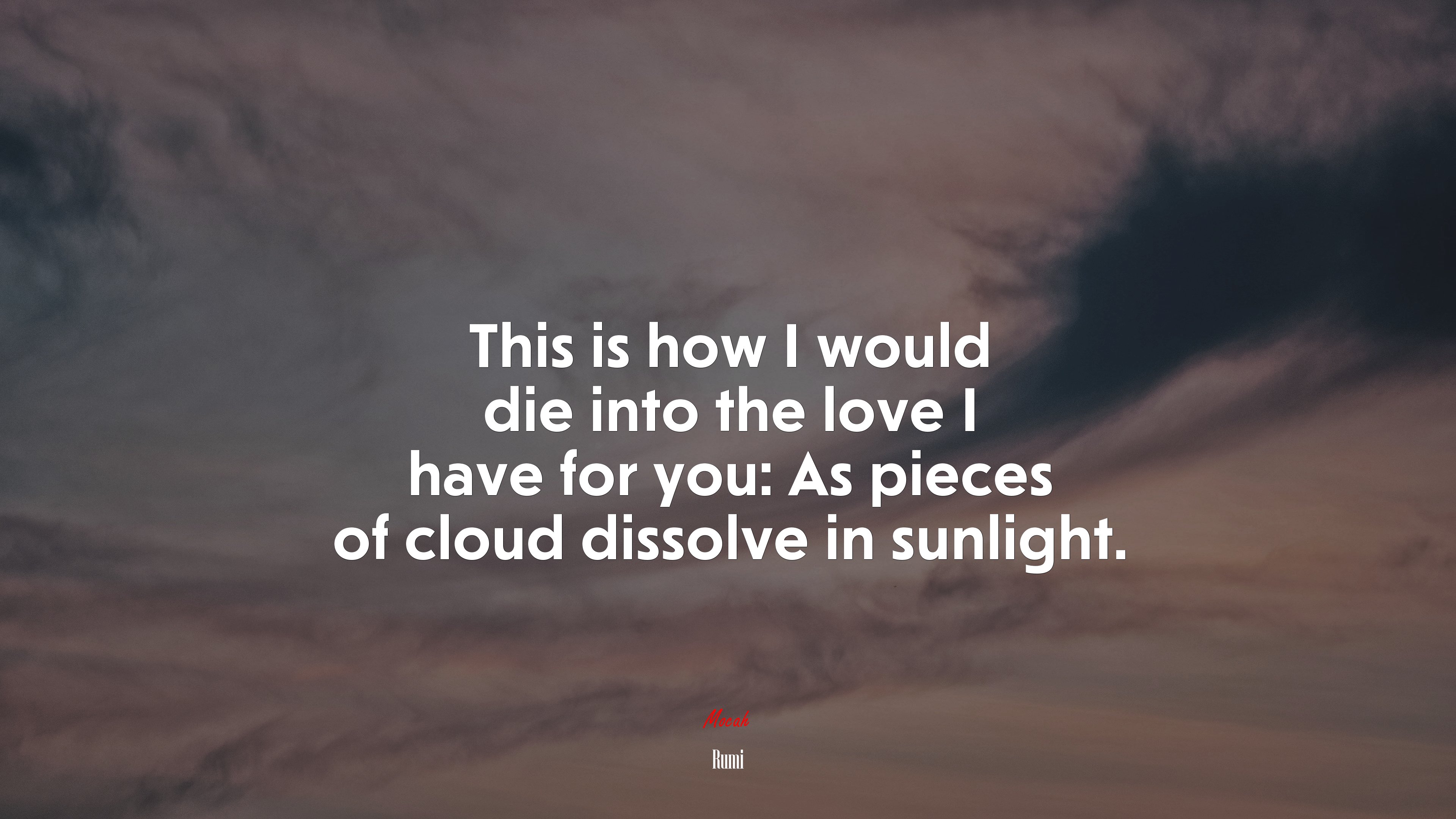 This is how I would die into the love I have for you: As pieces of cloud dissolve in sunlight. | Rumi quote HD Wallpaper