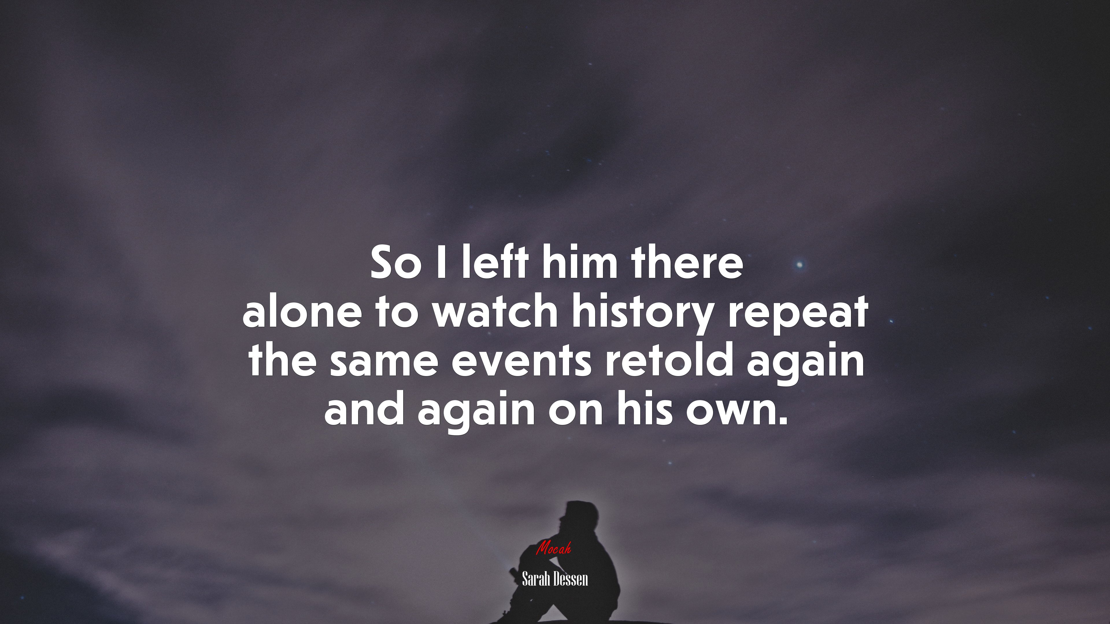So I left him there alone to watch history repeat the same events retold again and again on his own. | Sarah Dessen quote HD Wallpaper