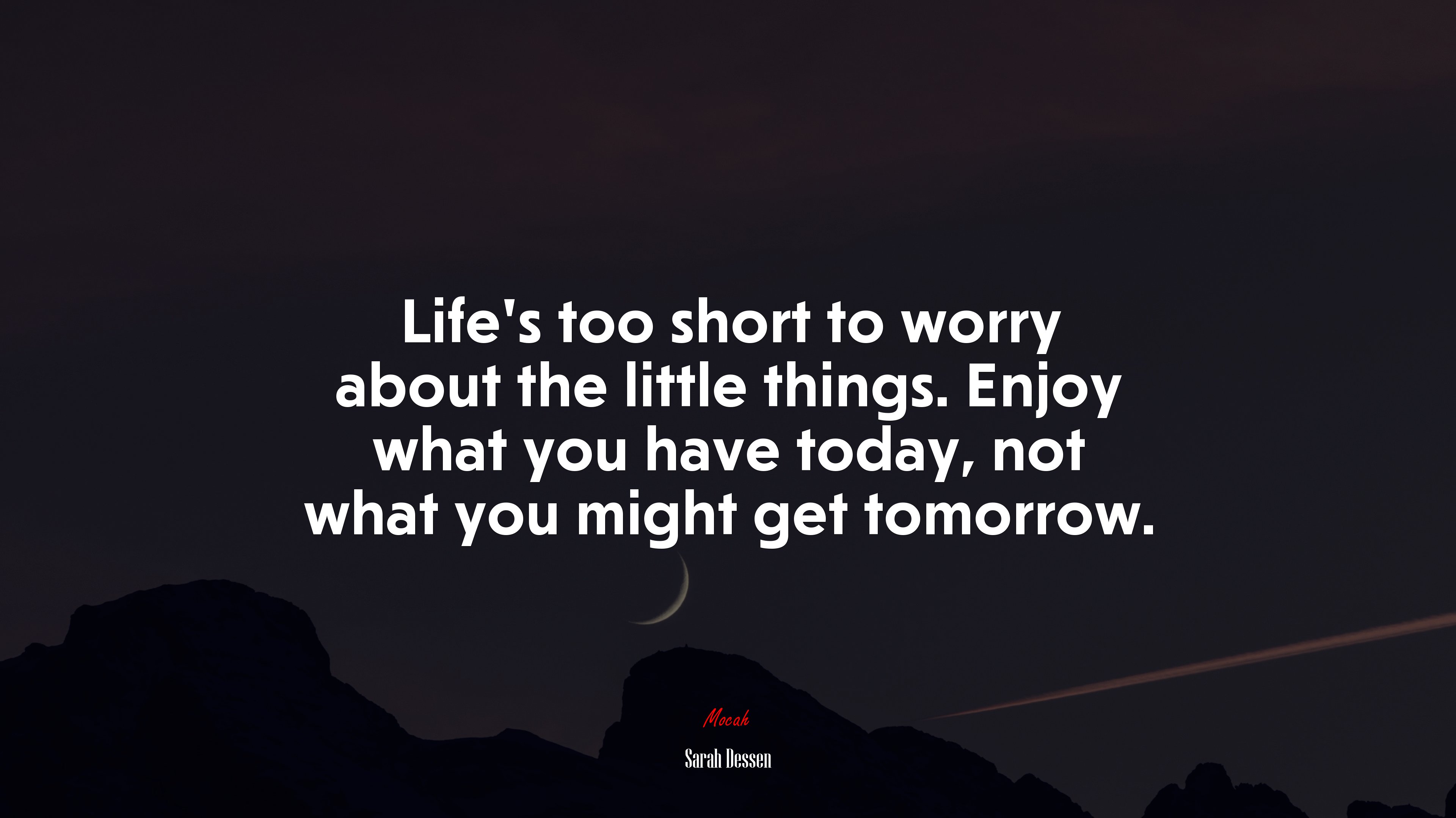 Life’s too short to worry about the little things. Enjoy what you have today, not what you might get tomorrow. | Sarah Dessen quote HD Wallpaper