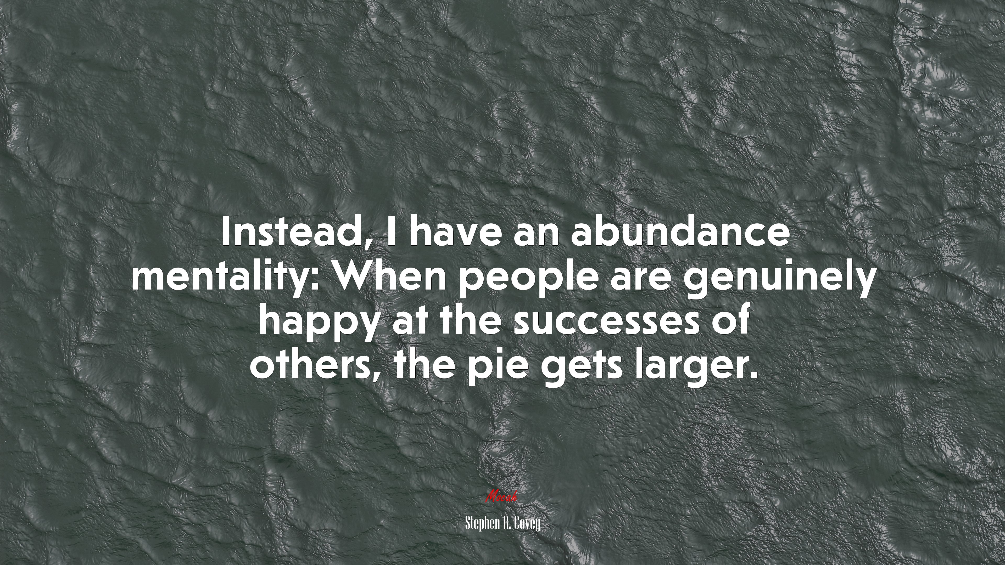 Instead, I have an abundance mentality: When people are genuinely happy at the successes of others, the pie gets larger. | Stephen R. Covey quote HD Wallpaper