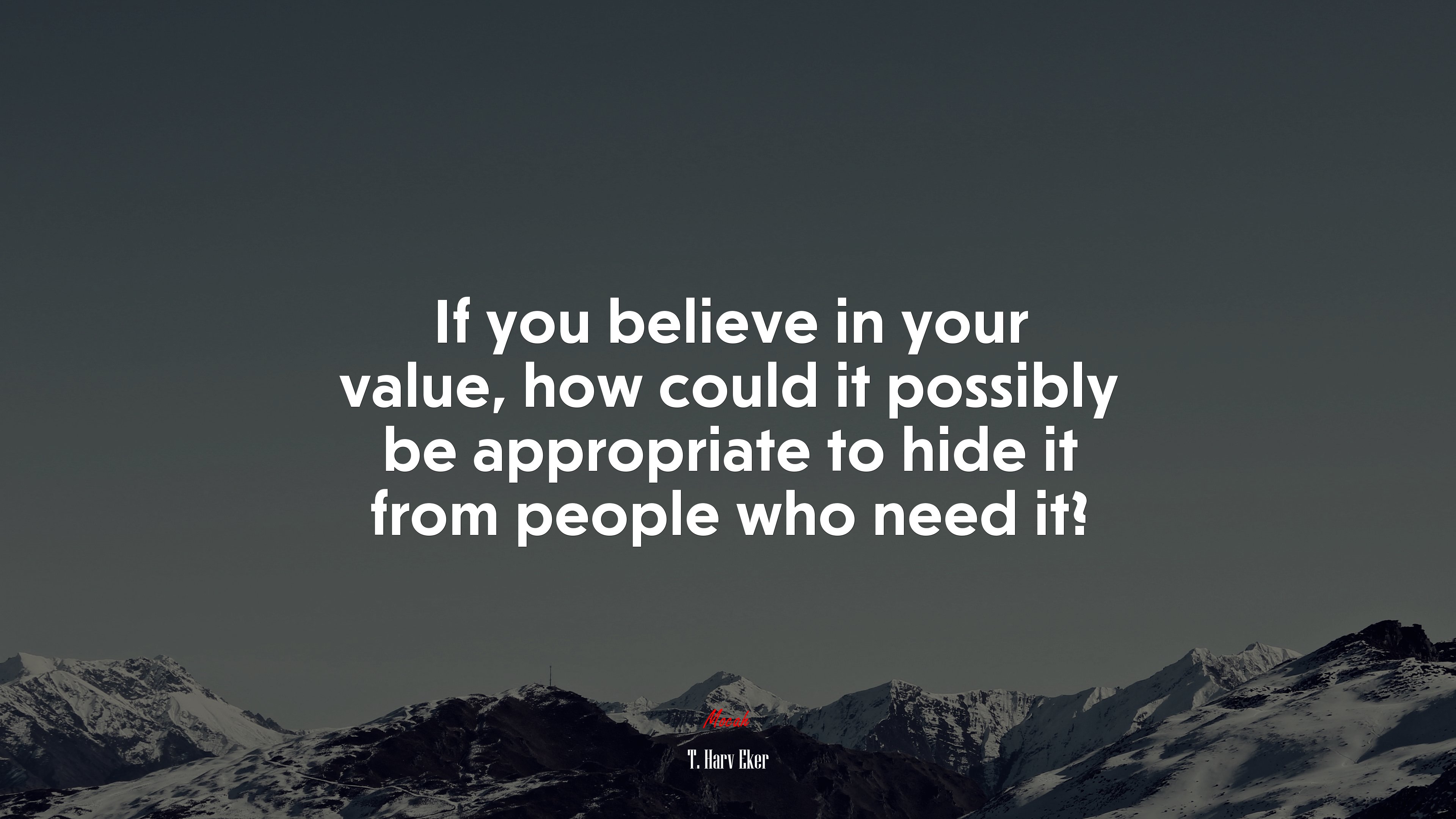 If you believe in your value, how could it possibly be appropriate to hide it from people who need it? | T. Harv Eker quote HD Wallpaper