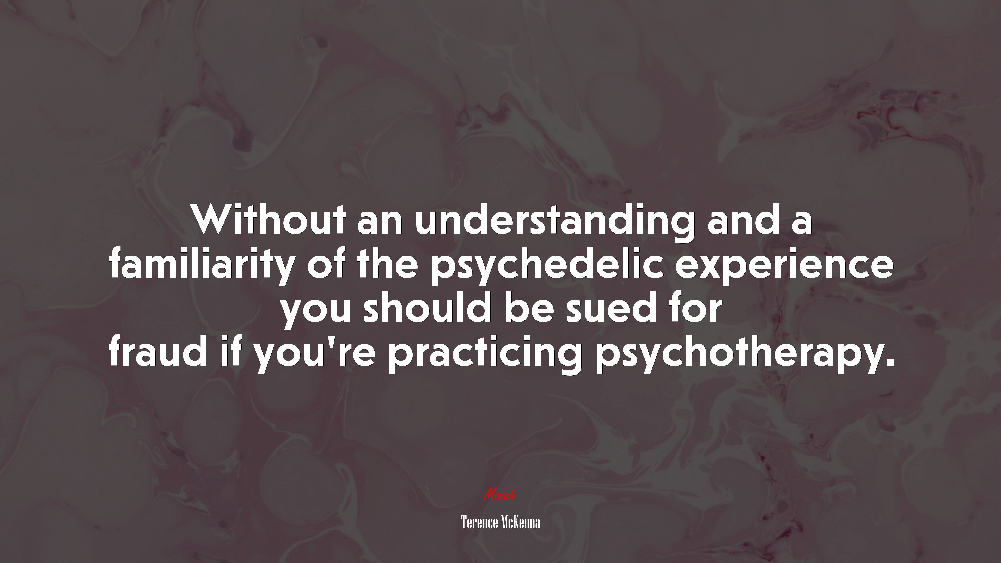 Without an understanding and a familiarity of the psychedelic experience you should be sued for fraud if you’re practicing psychotherapy. | Terence McKenna quote HD Wallpaper