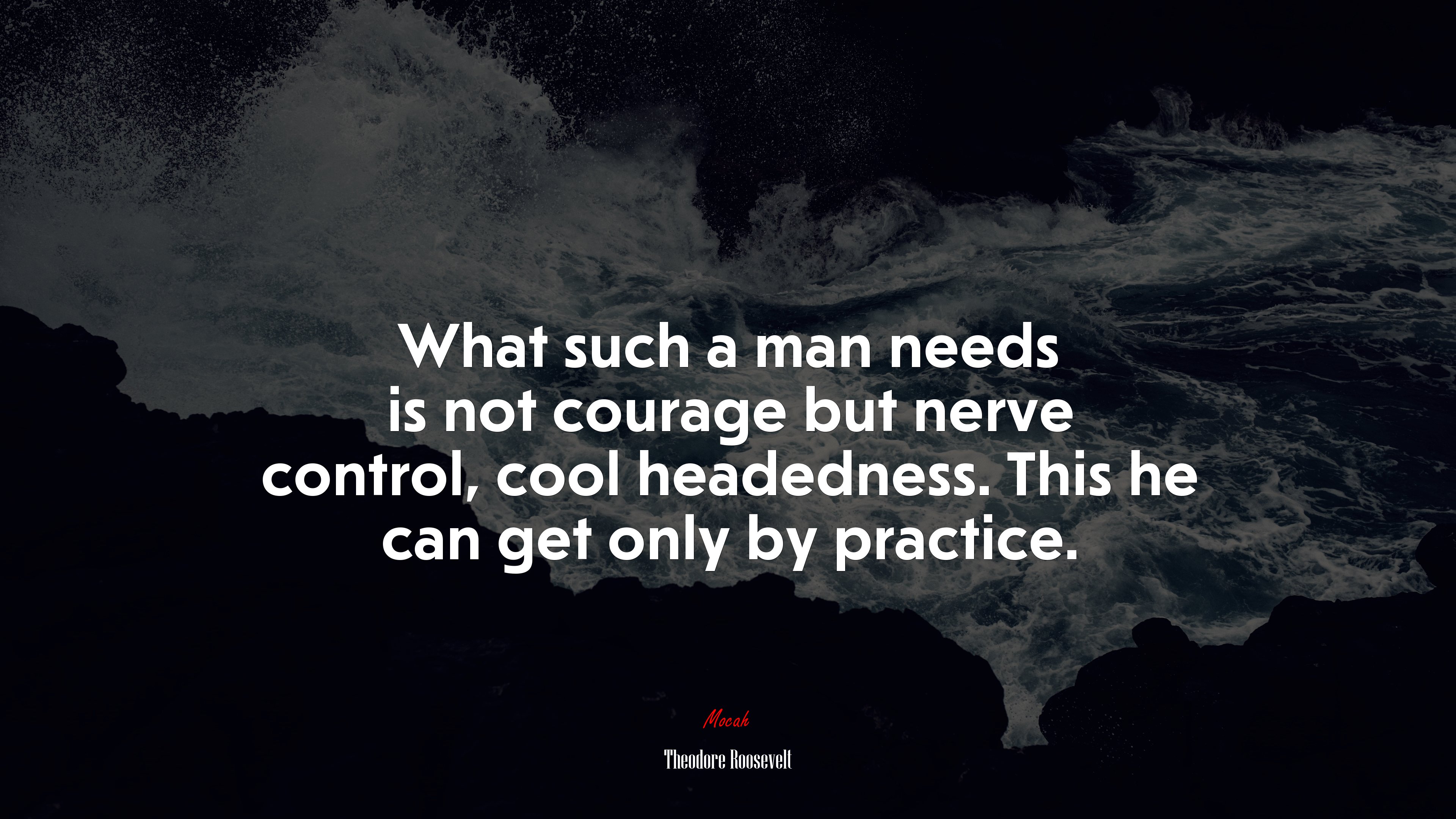 What such a man needs is not courage but nerve control, cool headedness. This he can get only by practice. | Theodore Roosevelt quote HD Wallpaper