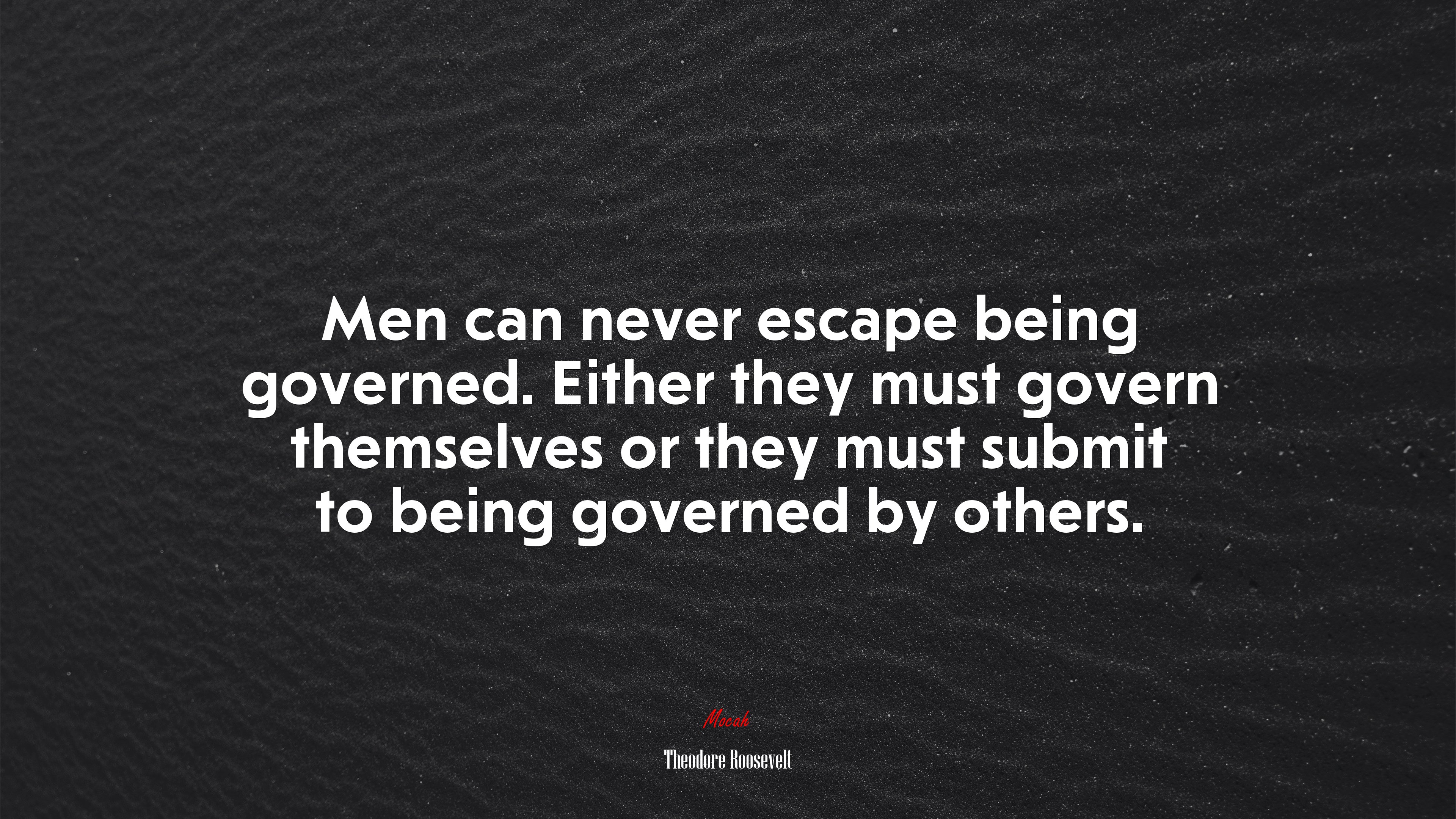 Men can never escape being governed. Either they must govern themselves or they must submit to being governed by others. | Theodore Roosevelt quote HD Wallpaper