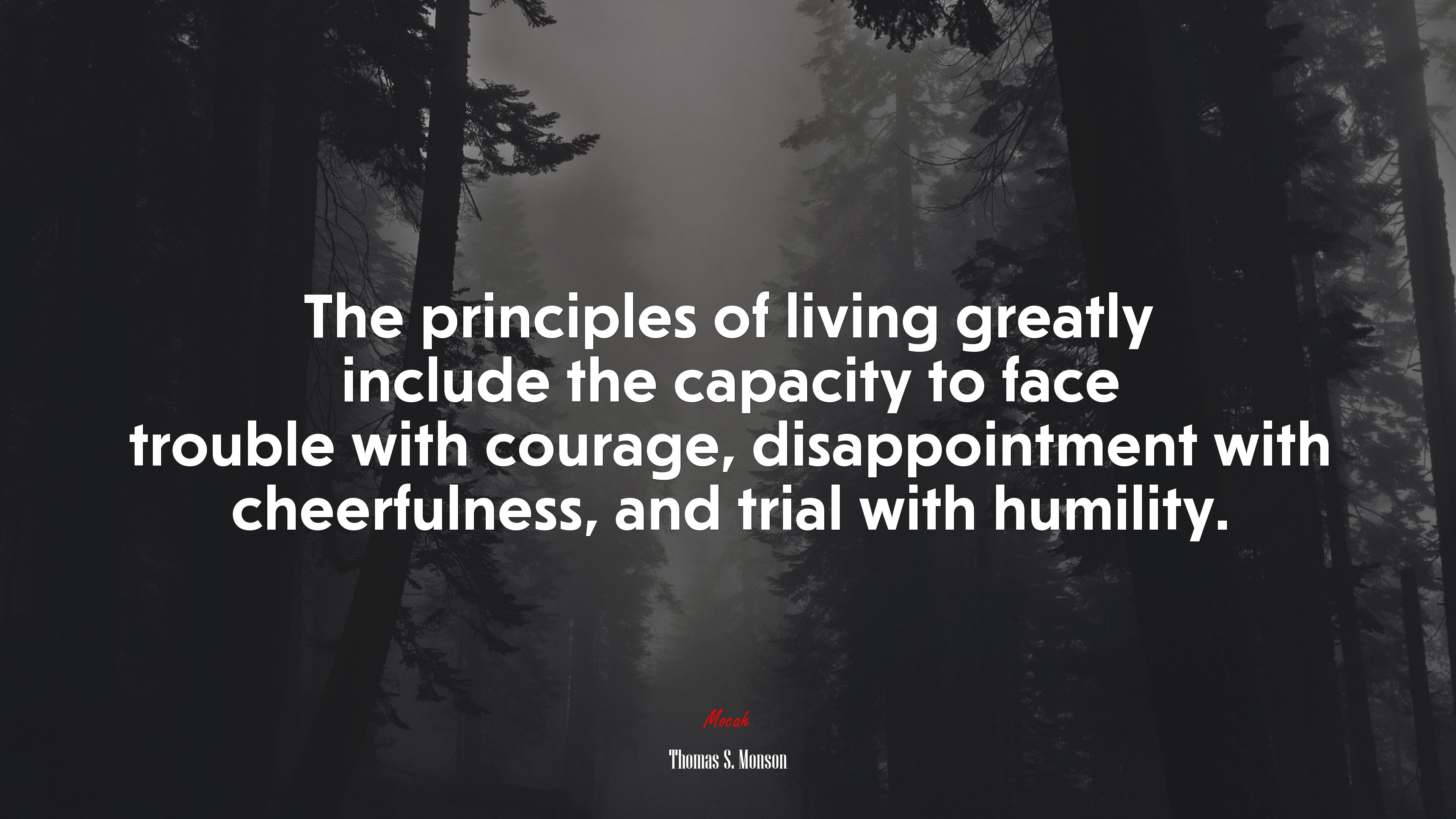 The principles of living greatly include the capacity to face trouble with courage, disappointment with cheerfulness, and trial with humility. | Thomas S. Monson quote HD Wallpaper