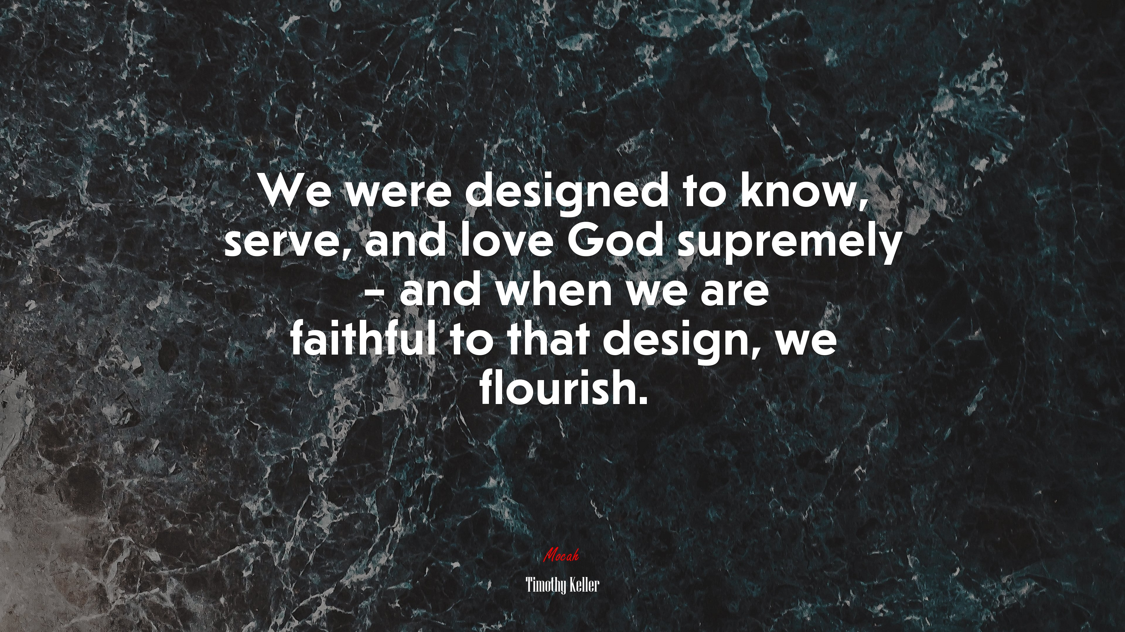 We were designed to know, serve, and love God supremely – and when we are faithful to that design, we flourish. | Timothy Keller quote HD Wallpaper