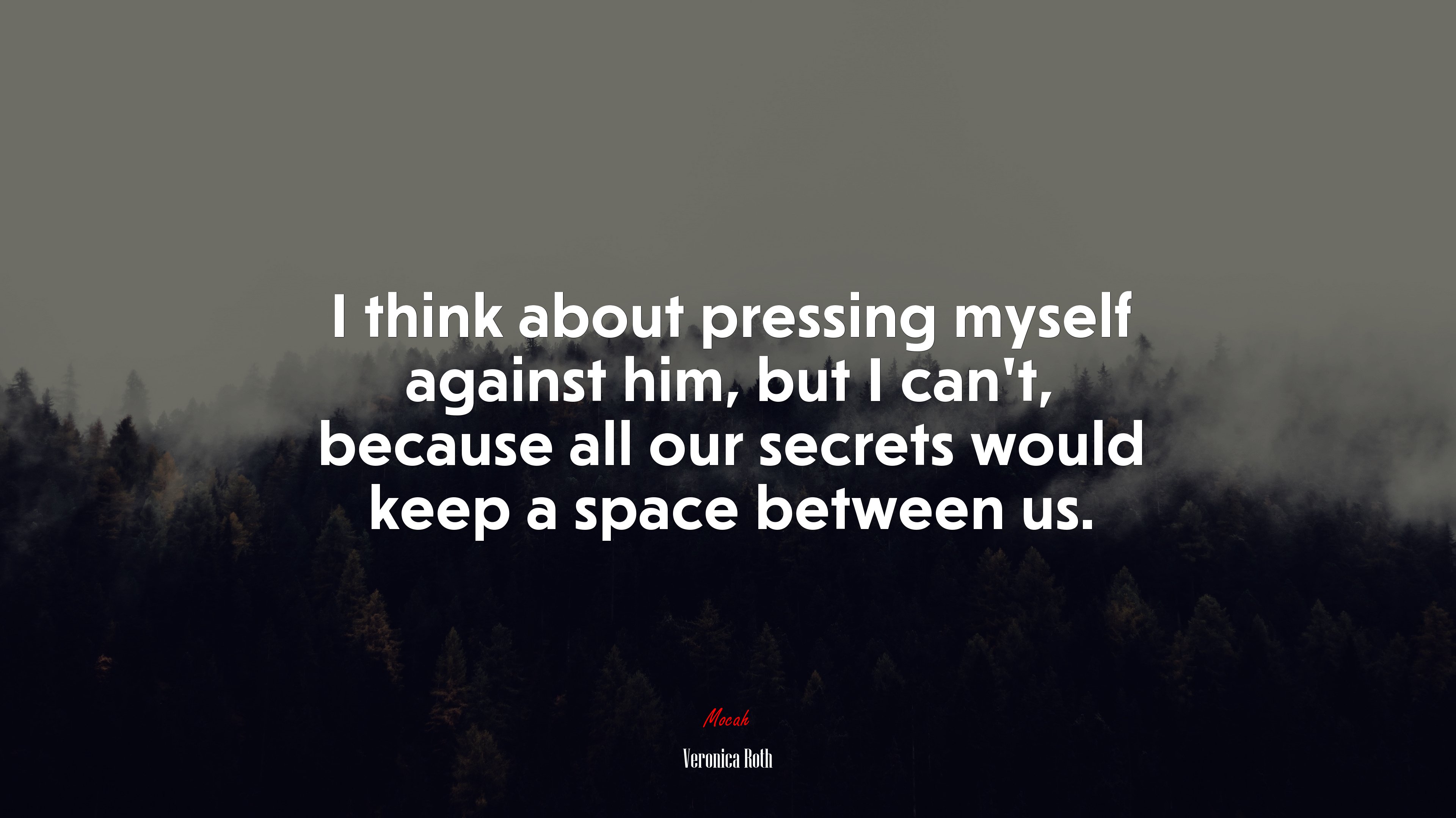 I think about pressing myself against him, but I can’t, because all our secrets would keep a space between us. | Veronica Roth quote HD Wallpaper