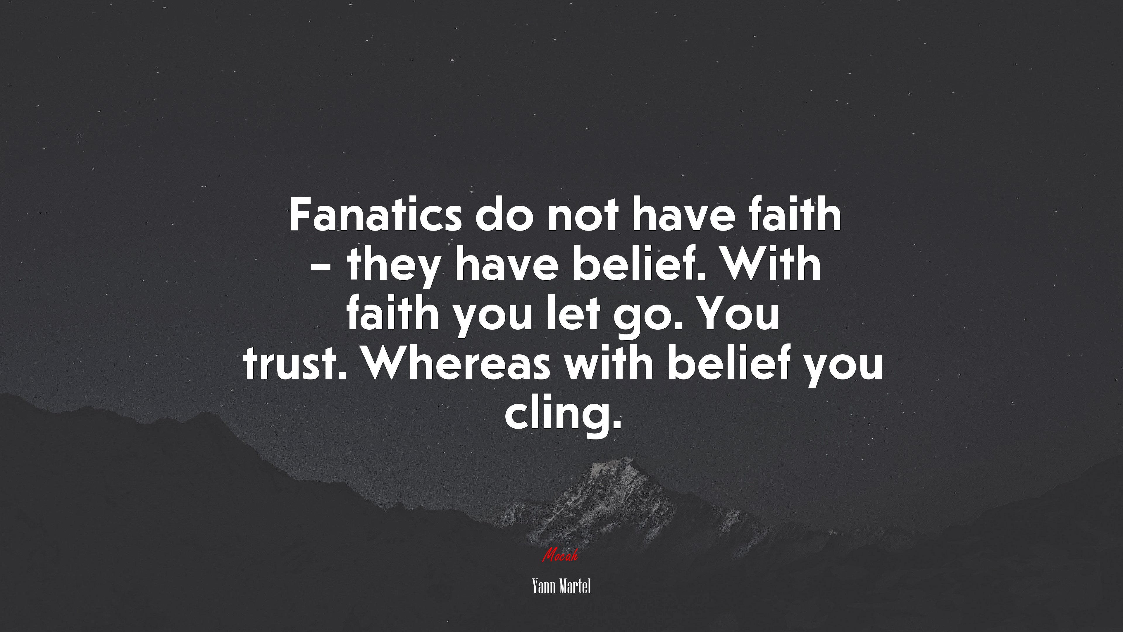 Fanatics do not have faith – they have belief. With faith you let go. You trust. Whereas with belief you cling. | Yann Martel quote HD Wallpaper