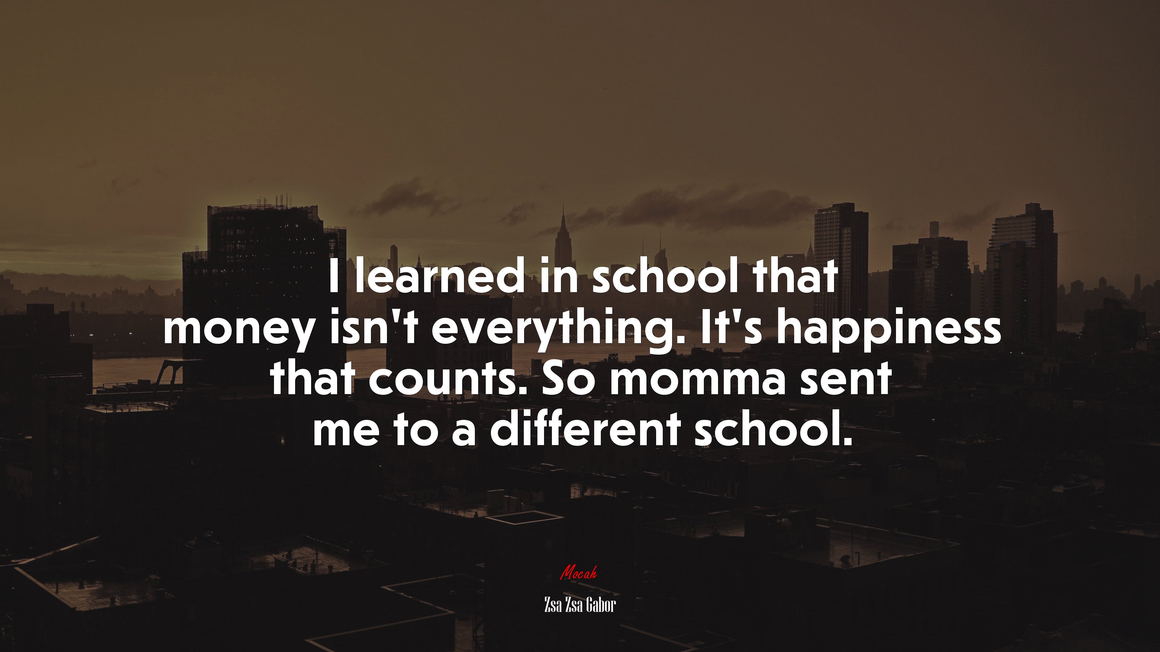 I learned in school that money isn’t everything. It’s happiness that counts. So momma sent me to a different school. | Zsa Zsa Gabor quote HD Wallpaper