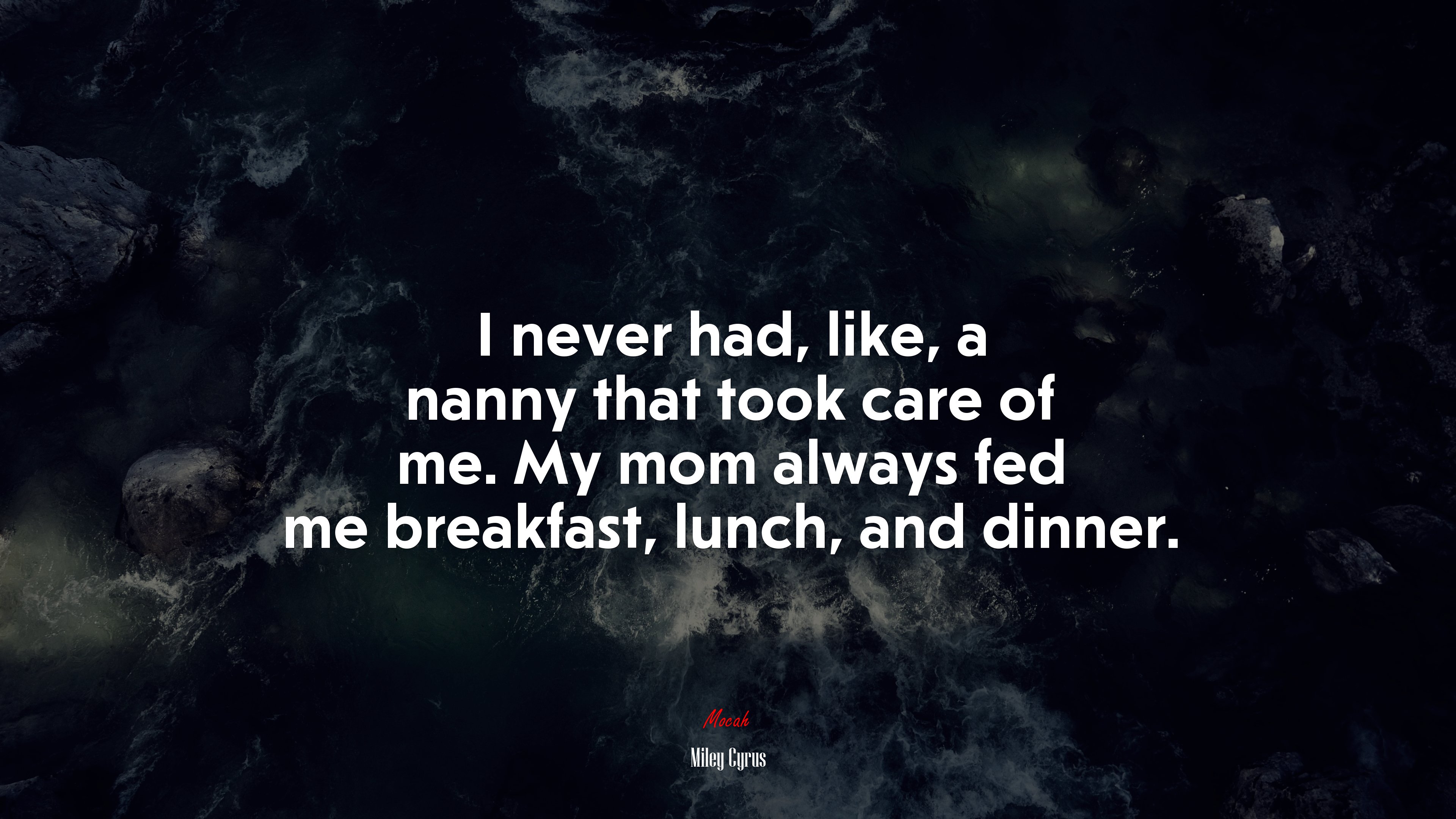 I never had, like, a nanny that took care of me. My mom always fed me breakfast, lunch, and dinner. | Miley Cyrus quote HD Wallpaper