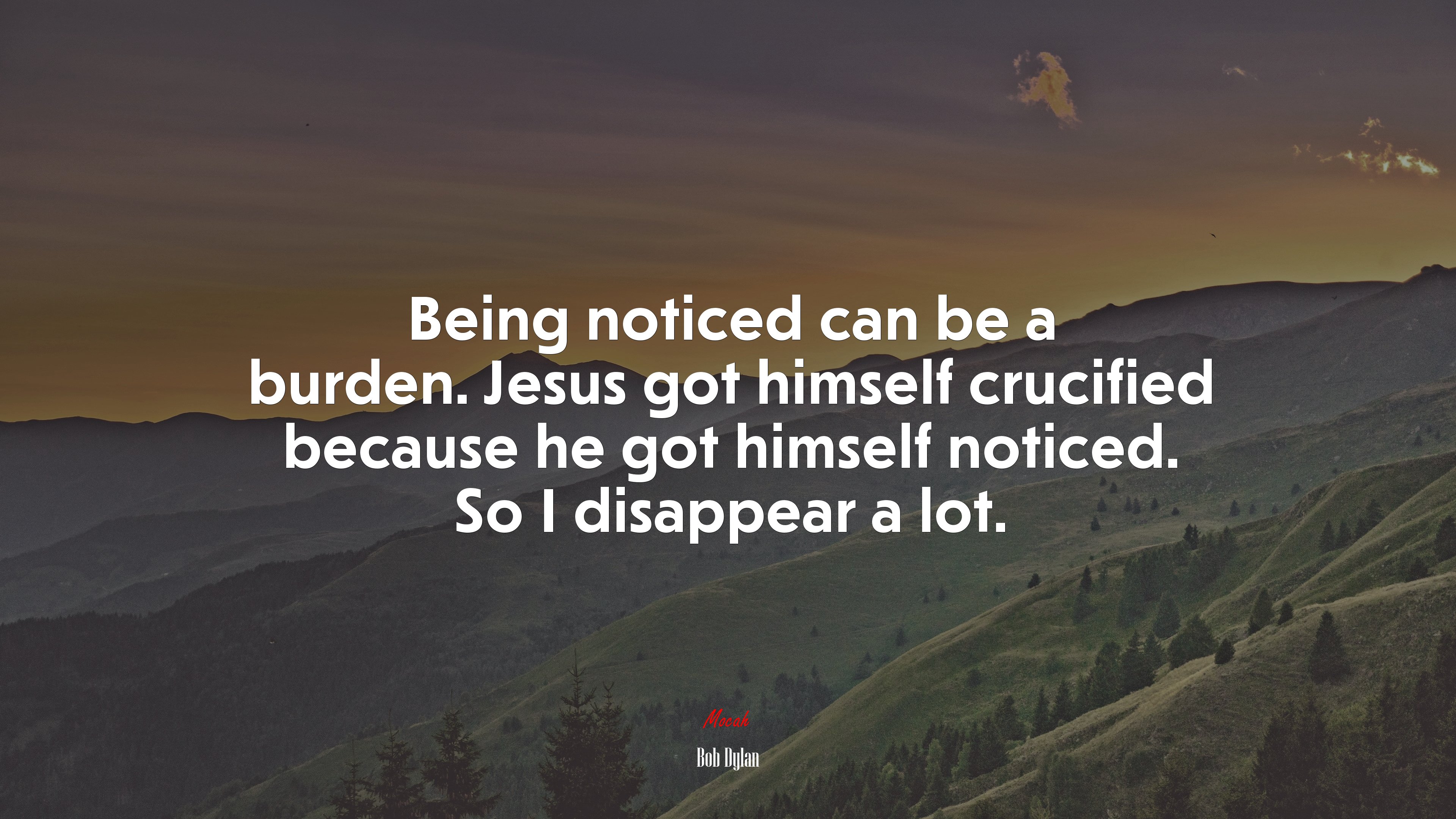 Being noticed can be a burden. Jesus got himself crucified because he got himself noticed. So I disappear a lot. | Bob Dylan quote HD Wallpaper