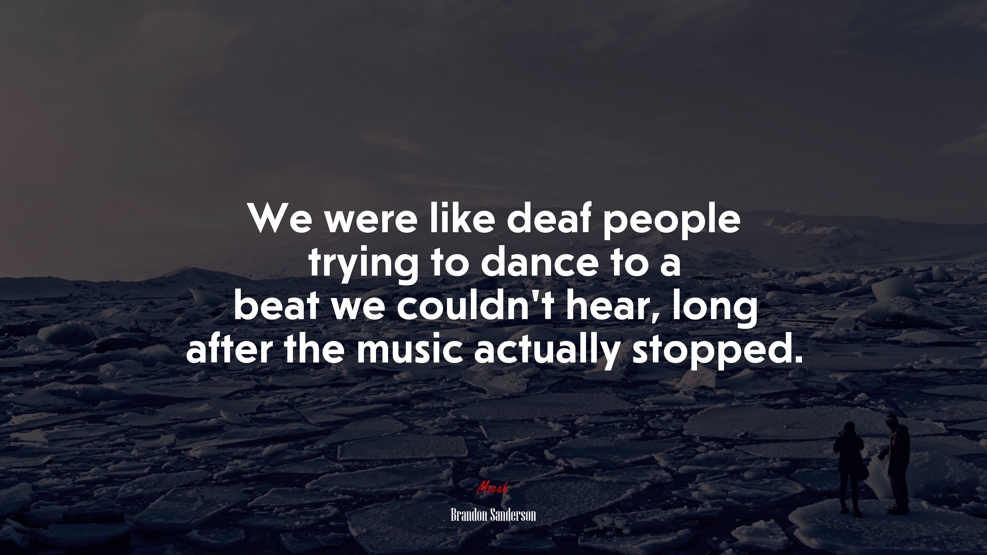 We were like deaf people trying to dance to a beat we couldn’t hear, long after the music actually stopped. | Brandon Sanderson quote HD Wallpaper