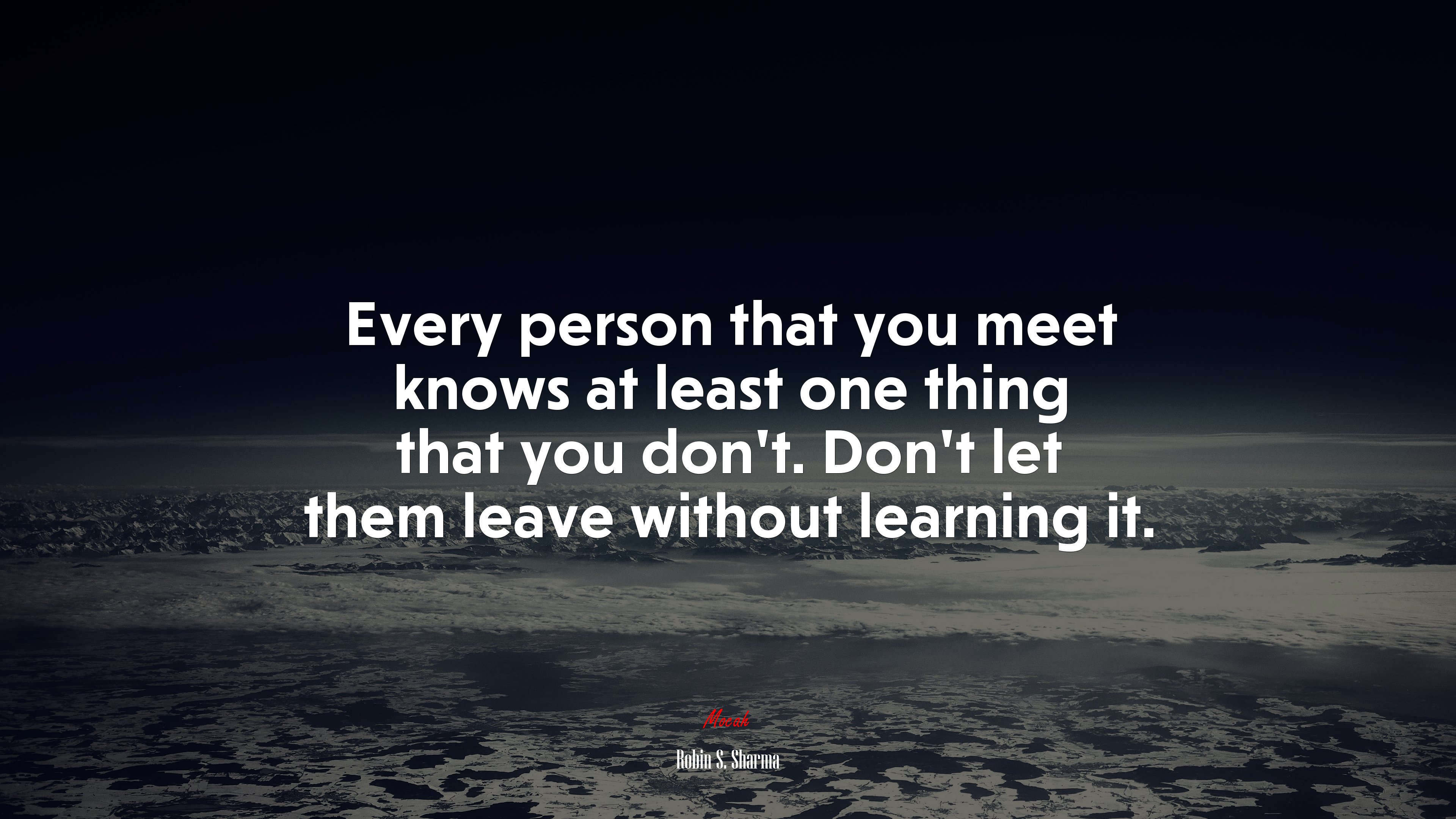 Every person that you meet knows at least one thing that you don’t. Don’t let them leave without learning it. | Robin S. Sharma quote HD Wallpaper