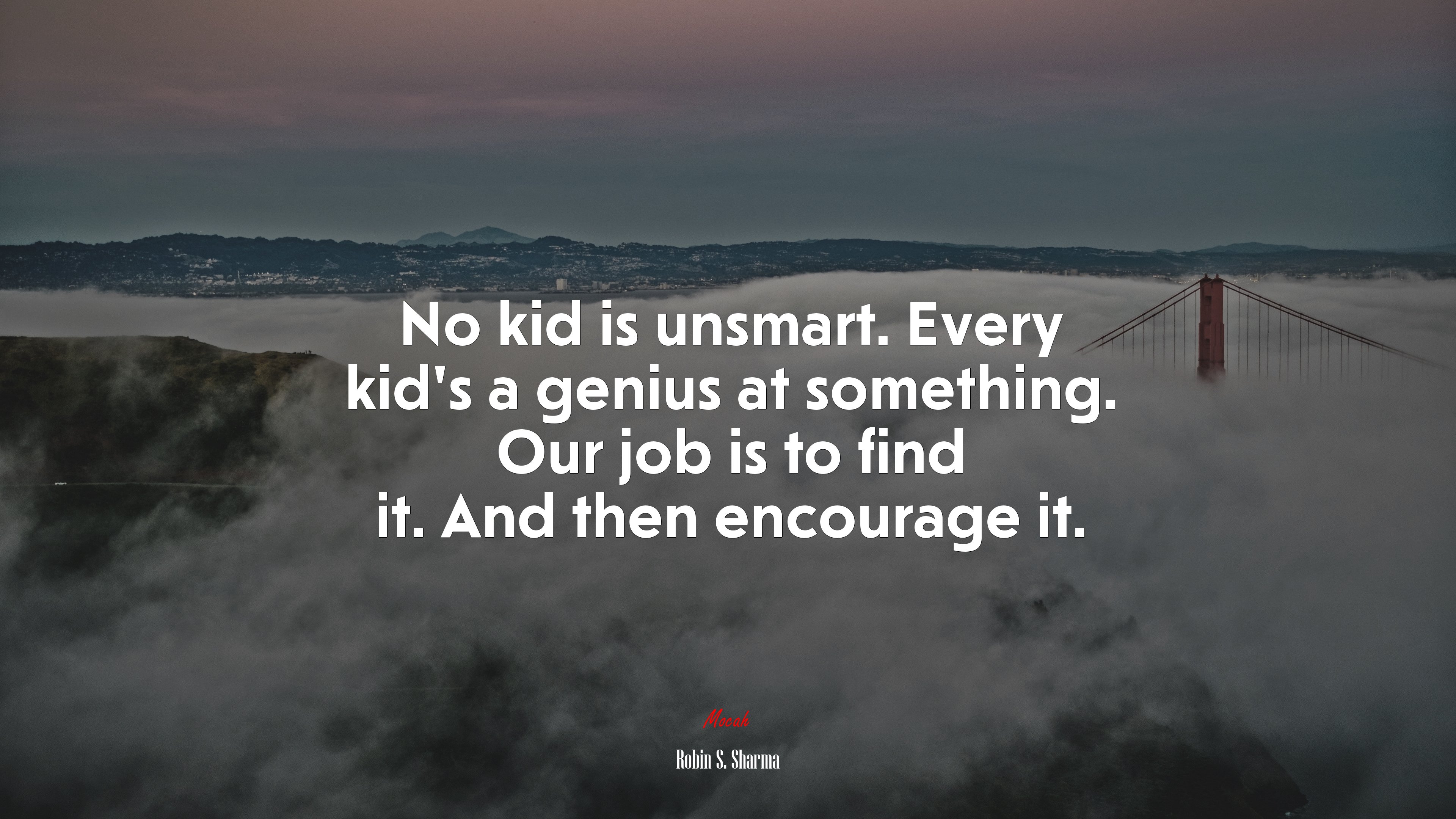 No kid is unsmart. Every kid’s a genius at something. Our job is to find it. And then encourage it. | Robin S. Sharma quote HD Wallpaper