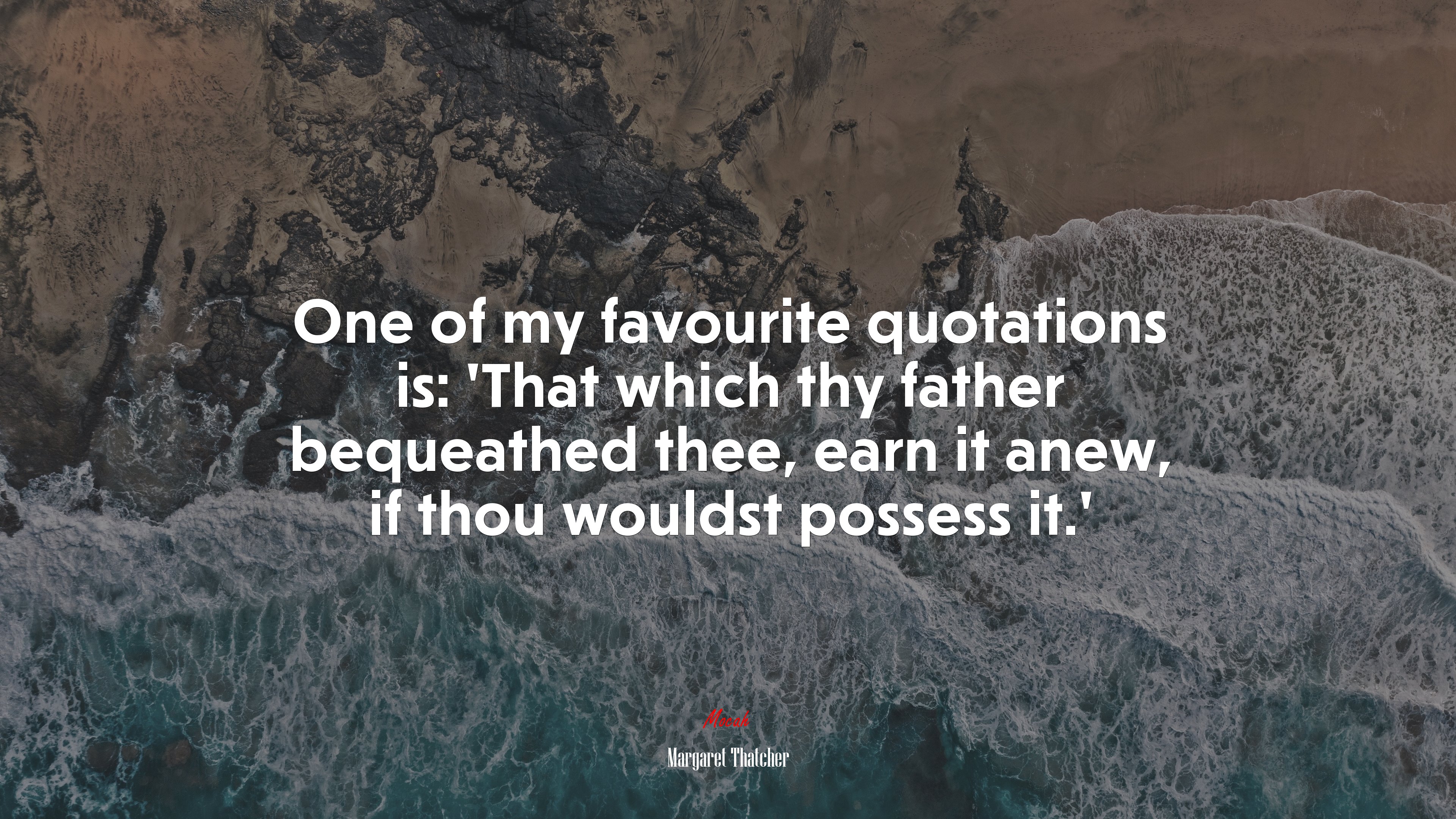 One of my favourite quotations is: ‘That which thy father bequeathed thee, earn it anew, if thou wouldst possess it.’ | Margaret Thatcher quote HD Wallpaper