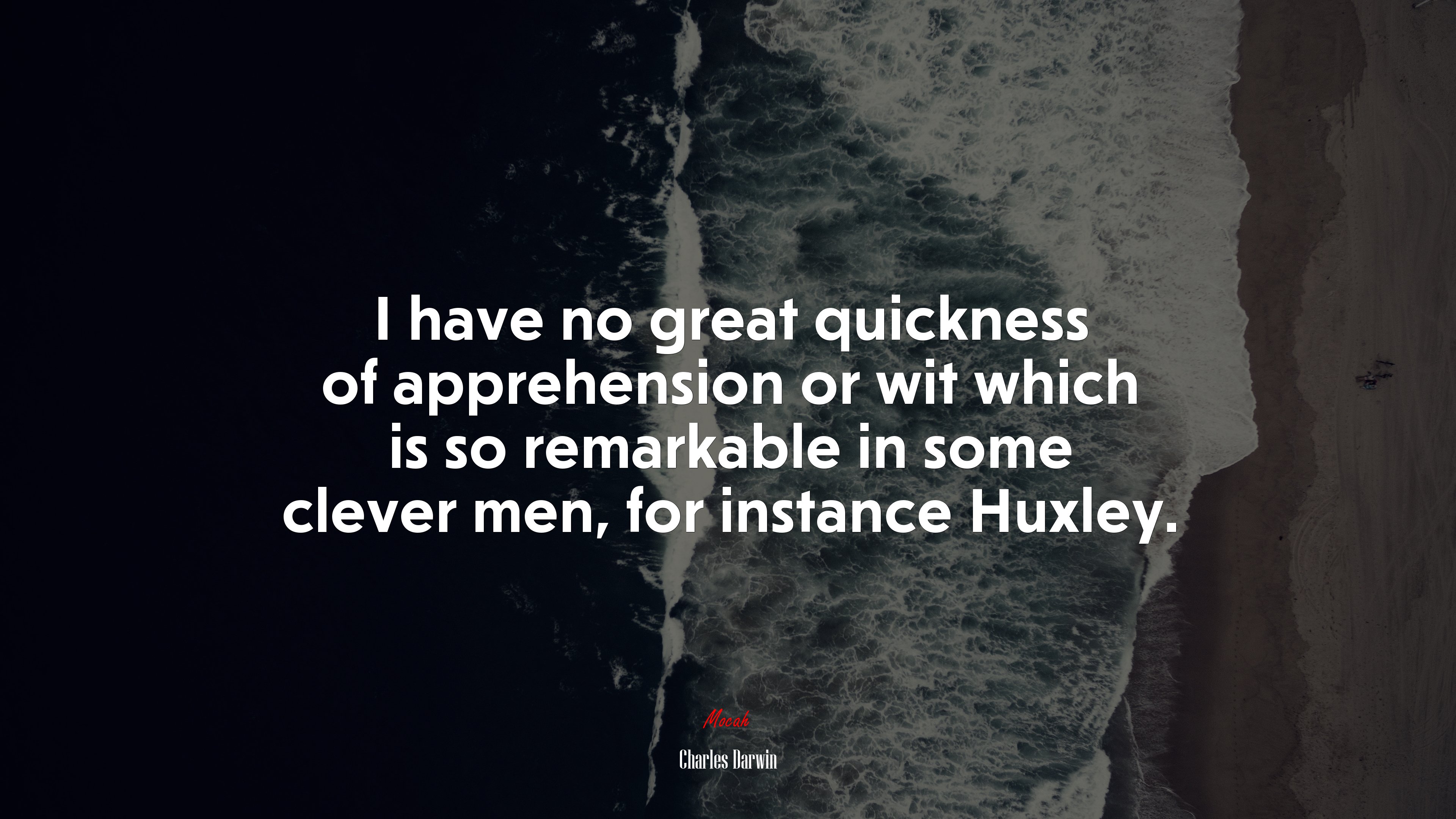 I have no great quickness of apprehension or wit which is so remarkable in some clever men, for instance Huxley. | Charles Darwin quote HD Wallpaper