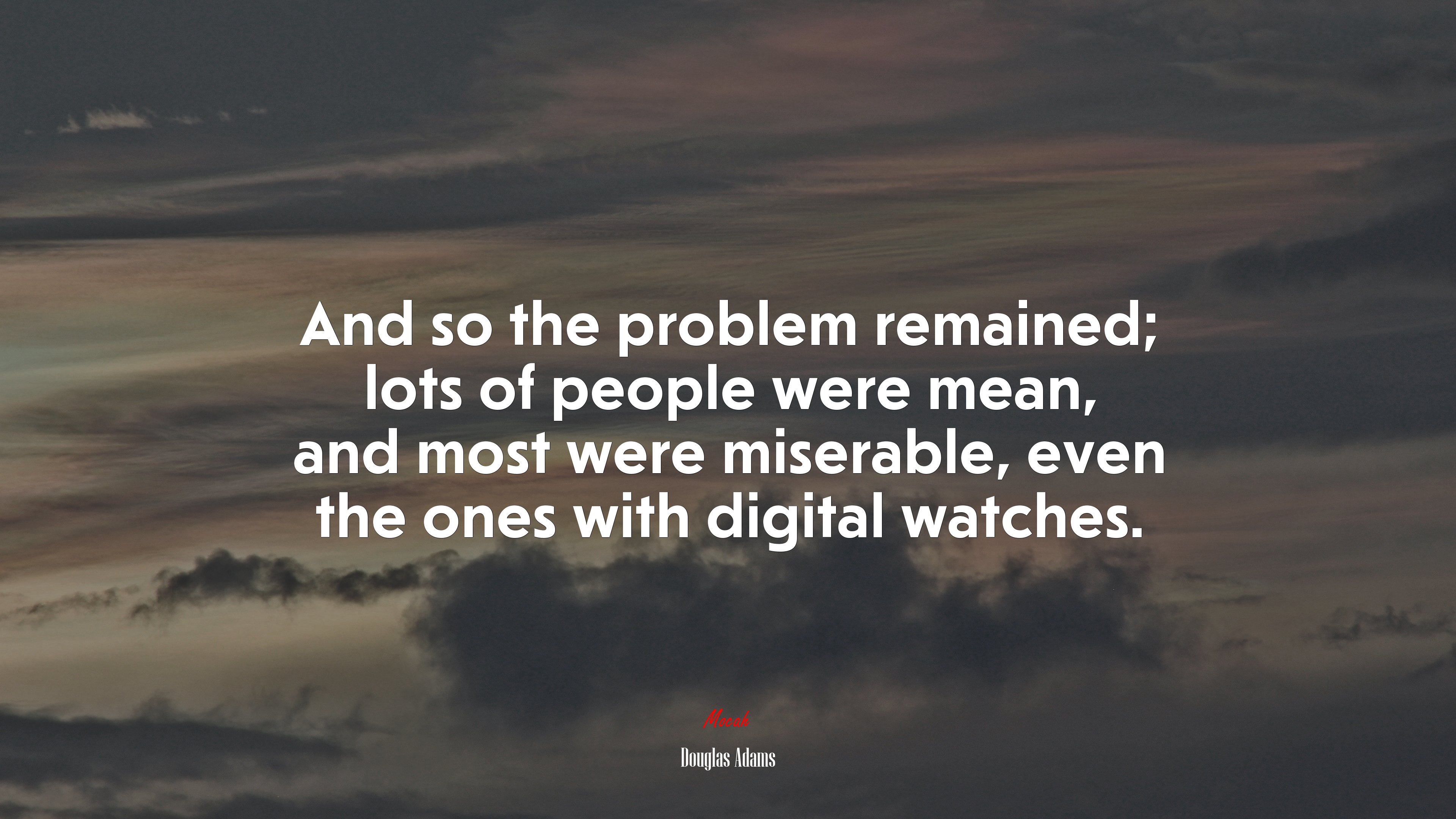 And so the problem remained; lots of people were mean, and most were miserable, even the ones with digital watches. | Douglas Adams quote HD Wallpaper