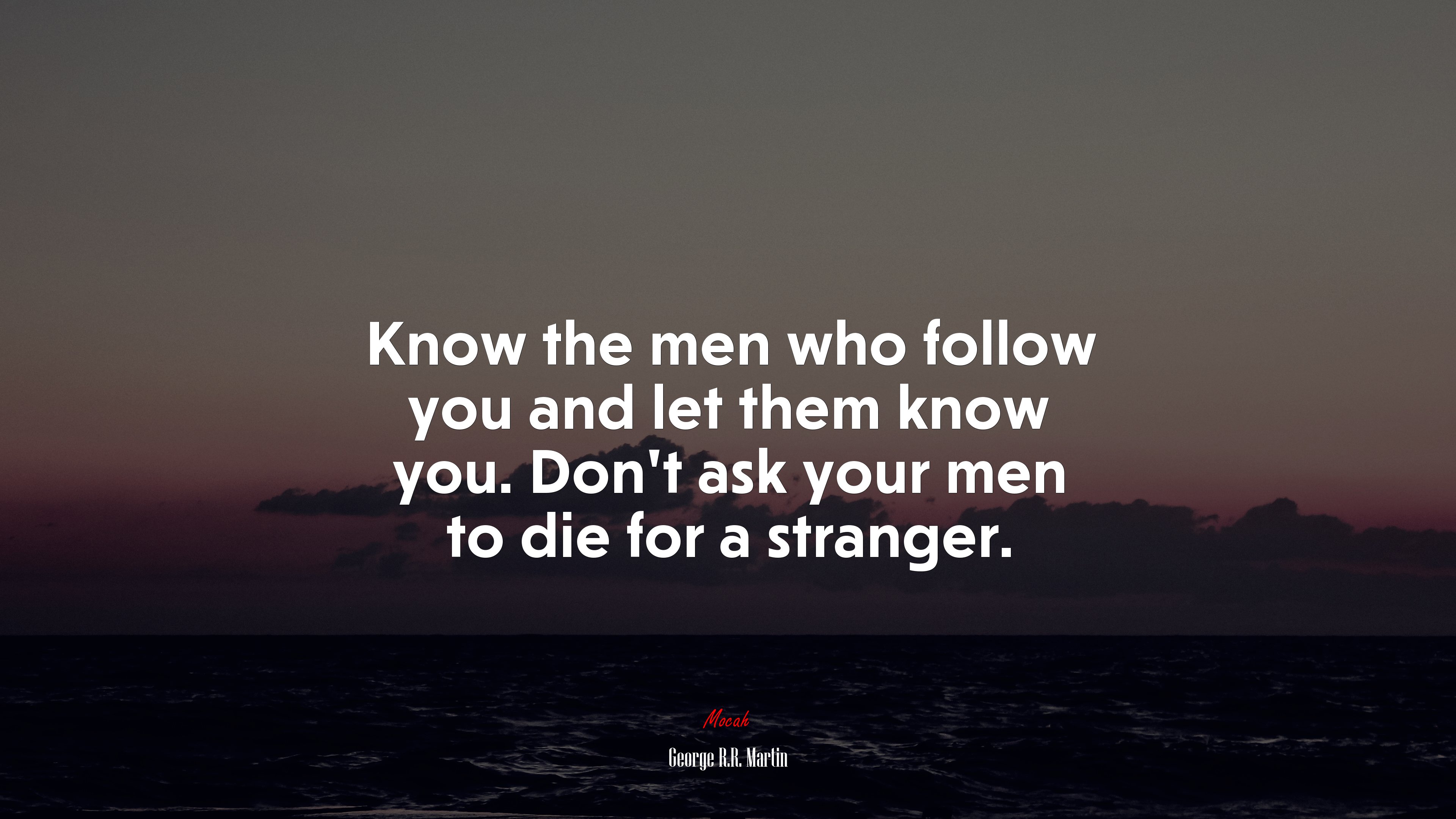 Know the men who follow you and let them know you. Don’t ask your men to die for a stranger. | George R.R. Martin quote HD Wallpaper