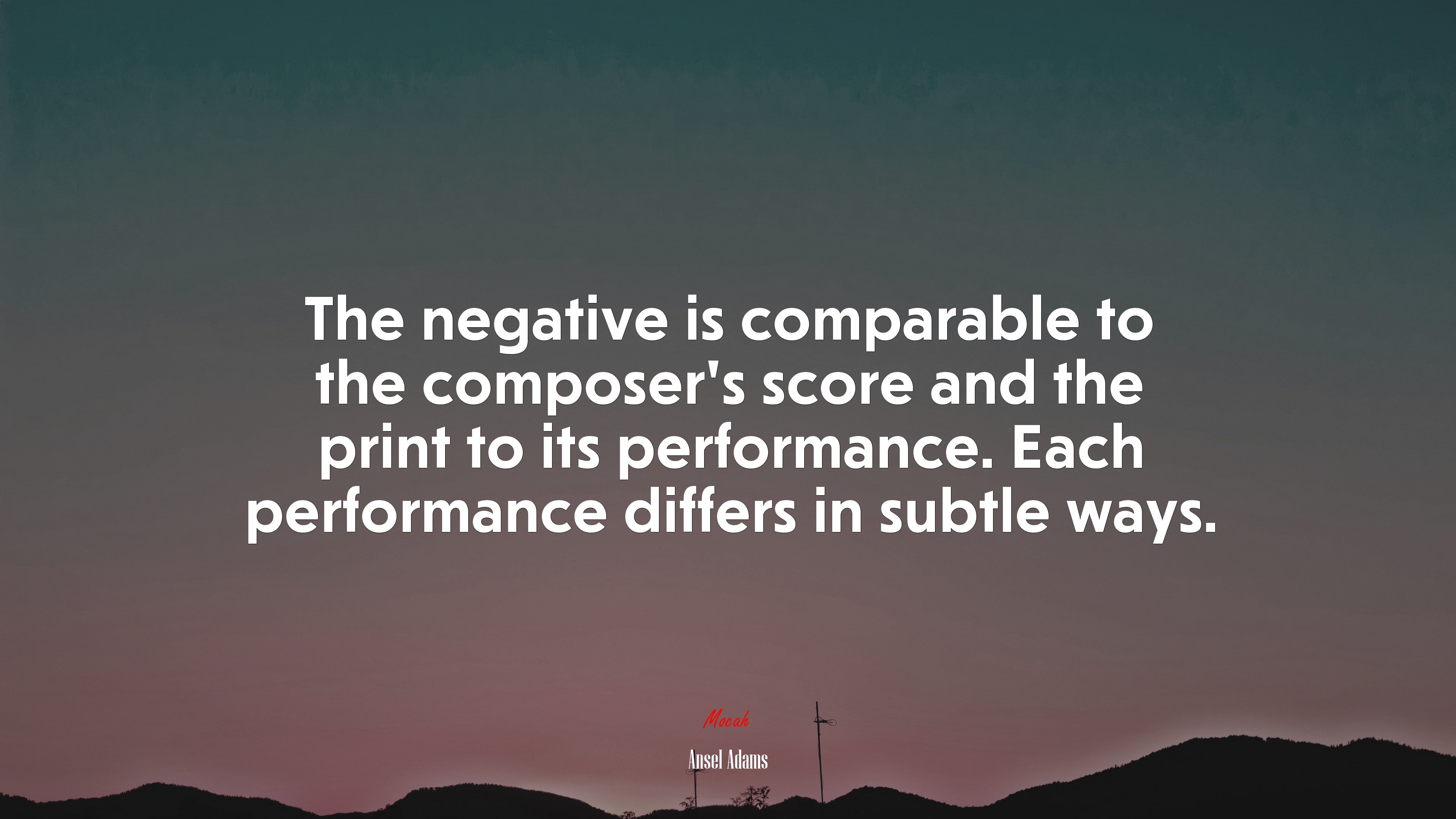 The negative is comparable to the composer’s score and the print to its performance. Each performance differs in subtle ways. | Ansel Adams quote HD Wallpaper
