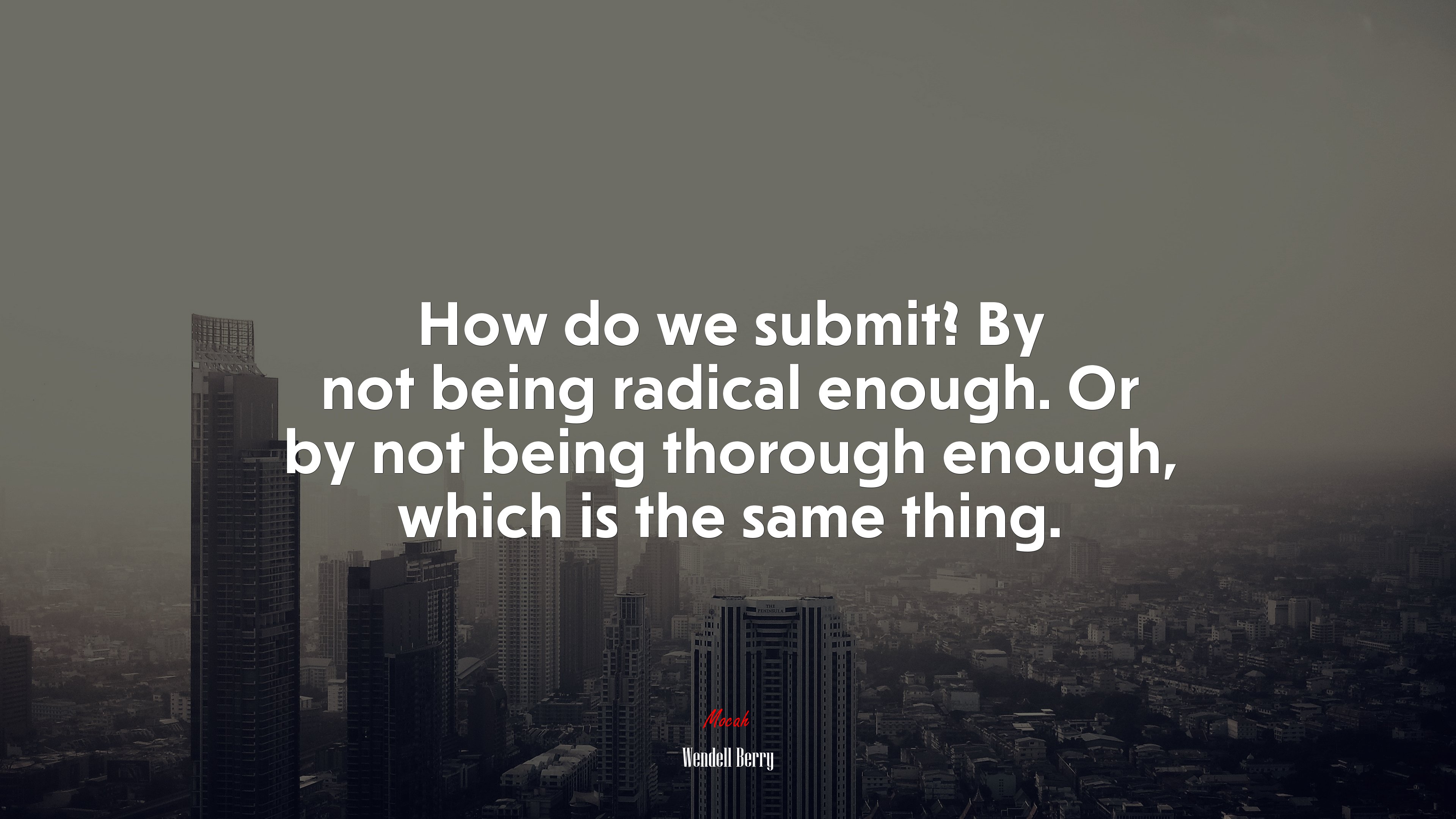 How do we submit? By not being radical enough. Or by not being thorough enough, which is the same thing. | Wendell Berry quote HD Wallpaper