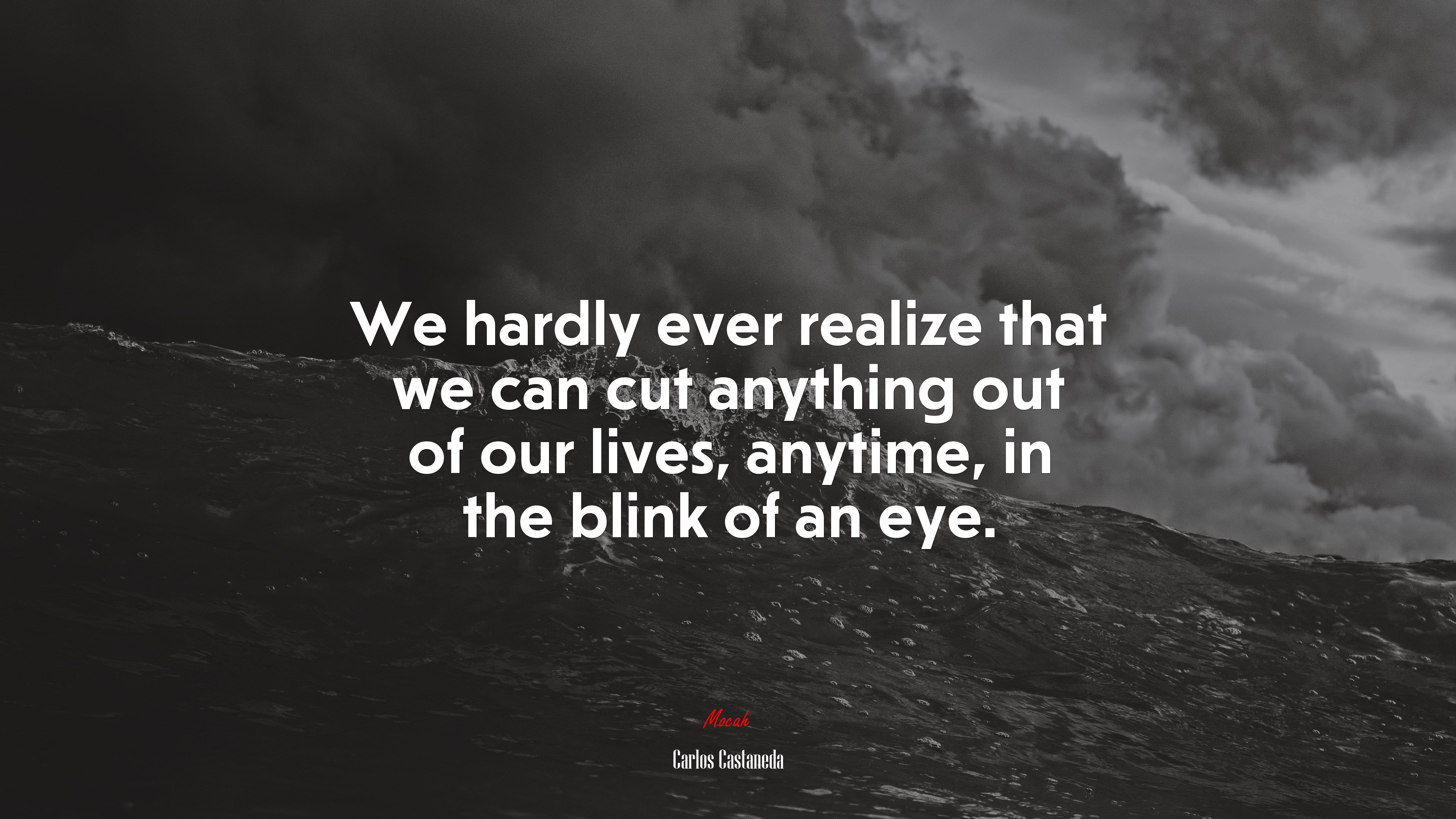 We hardly ever realize that we can cut anything out of our lives, anytime, in the blink of an eye. | Carlos Castaneda quote HD Wallpaper